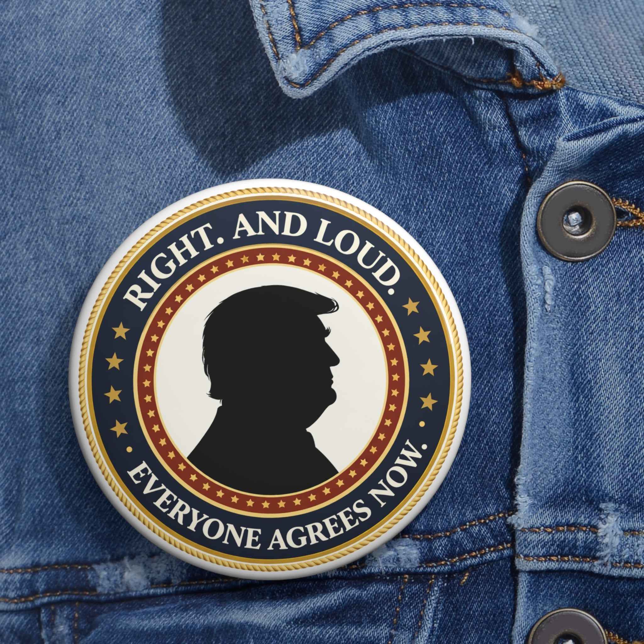 Right. And Loud. Everyone Agrees Now. – Political Parody Pinback Button