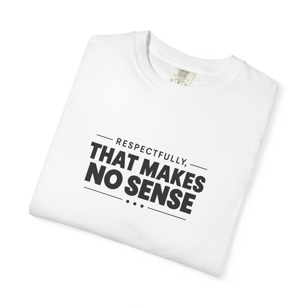 Respectfully, That Makes No Sense Garment-Dyed Graphic T-Shirt