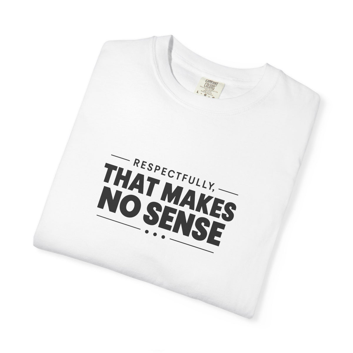 Respectfully, That Makes No Sense Garment-Dyed Graphic T-Shirt
