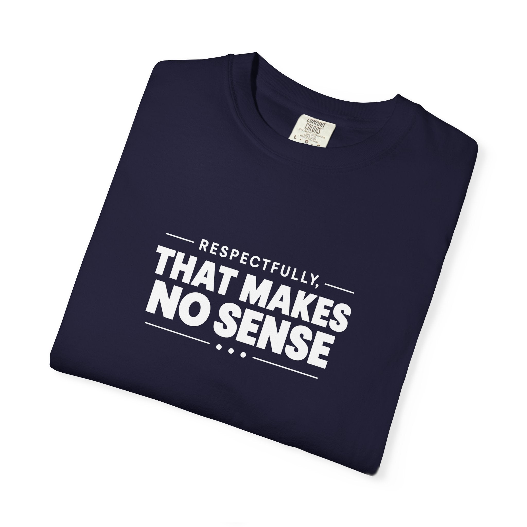 Respectfully, That Makes No Sense Garment-Dyed Graphic T-Shirt