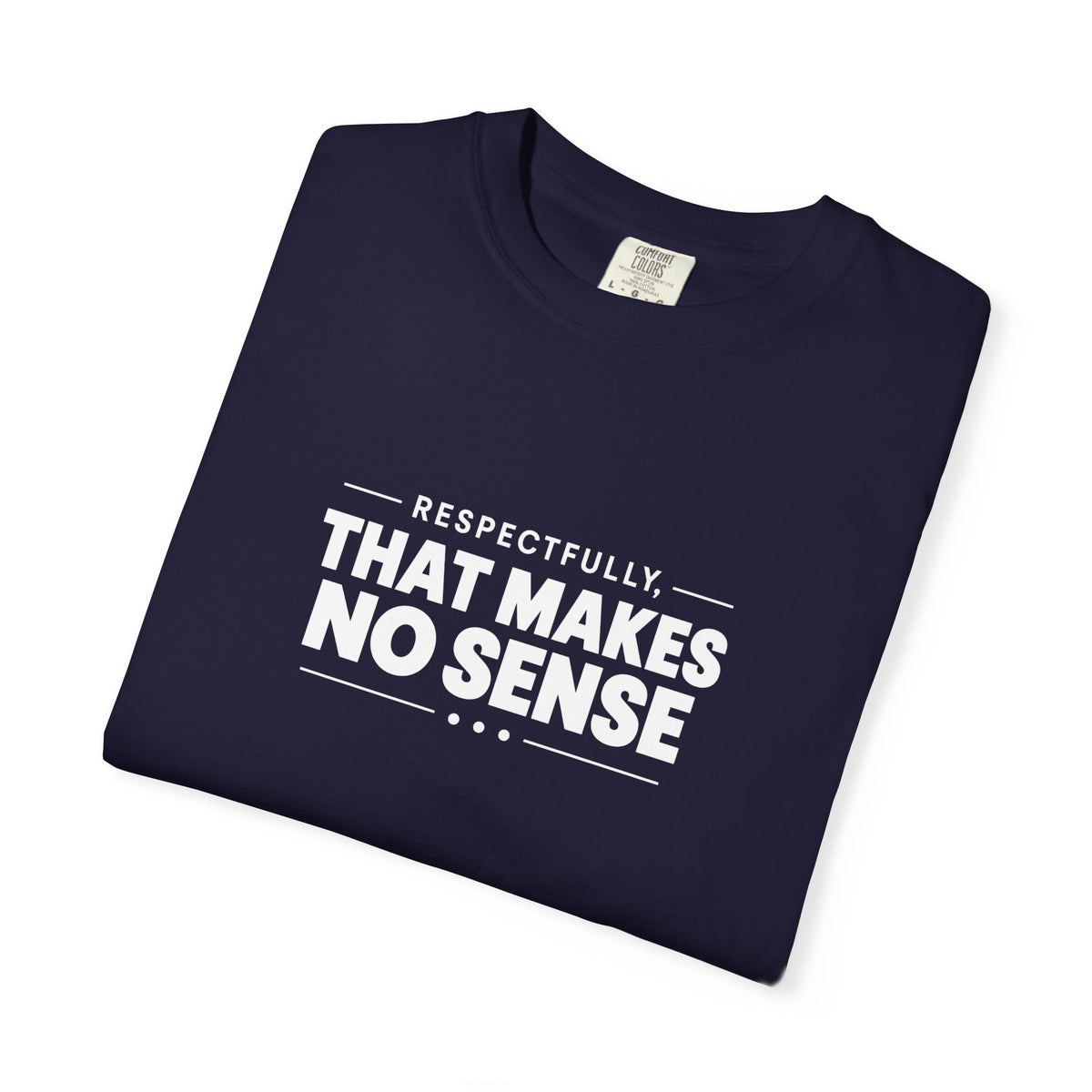 Respectfully, That Makes No Sense Garment-Dyed Graphic T-Shirt