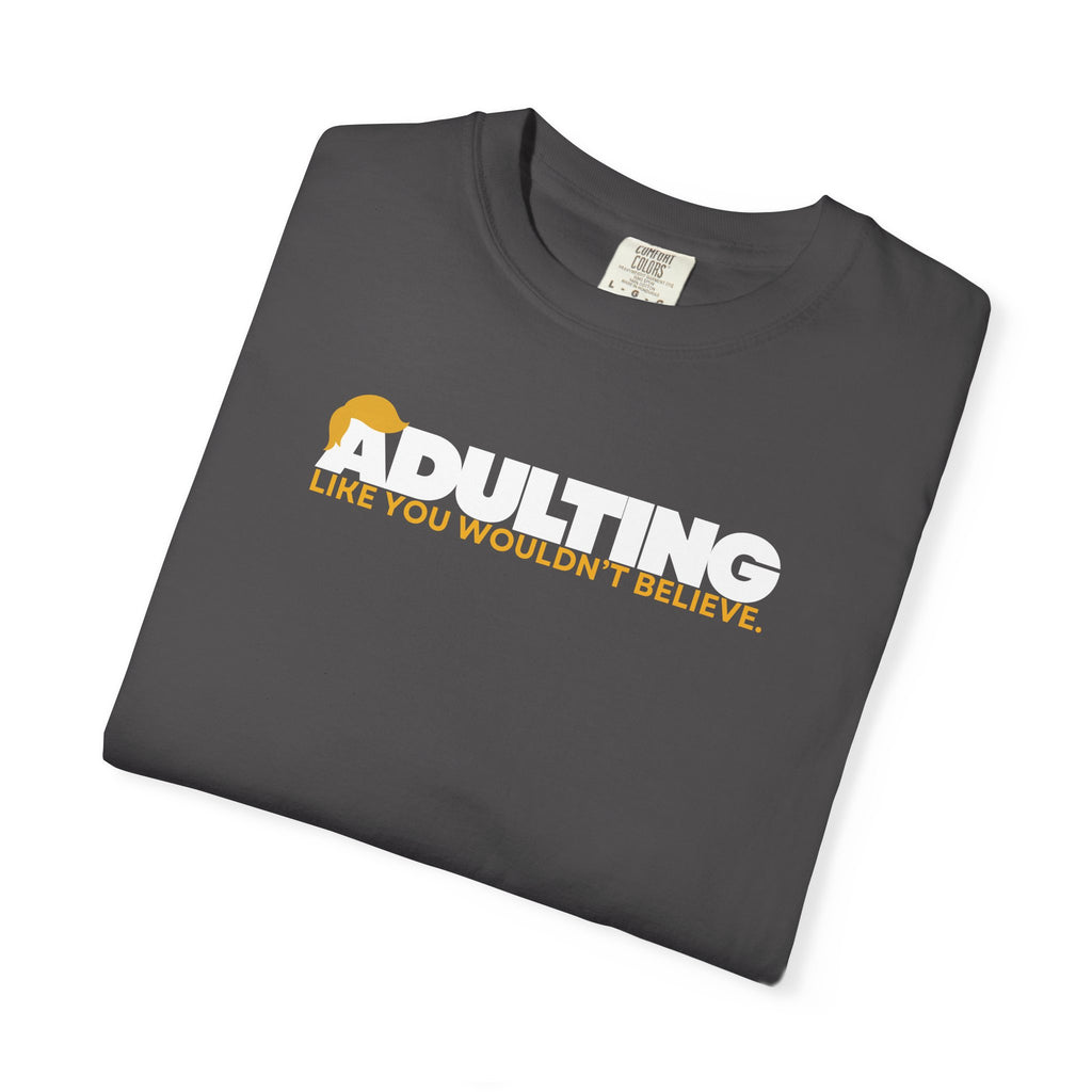 Adulting, Like You Wouldn’t Believe – Garment-Dyed Unisex T-Shirt