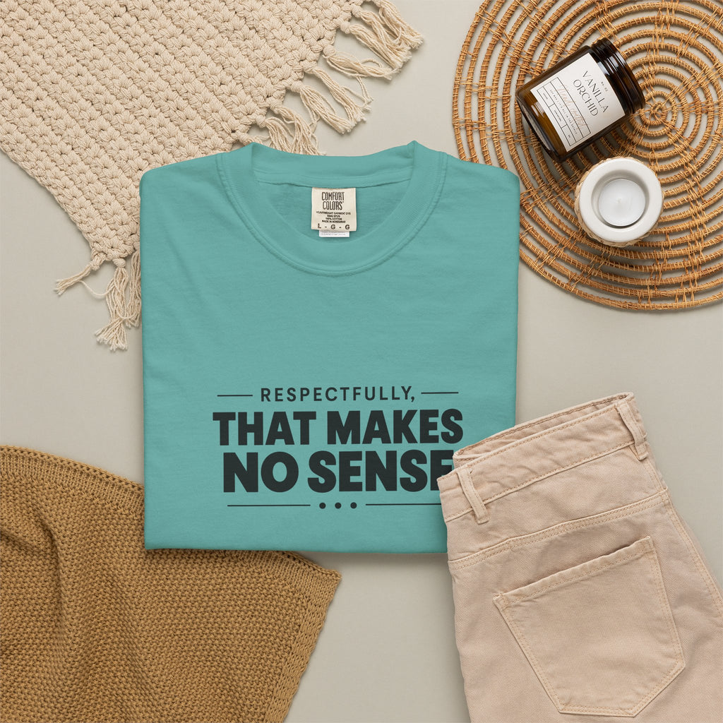 Respectfully, That Makes No Sense Garment-Dyed Graphic T-Shirt