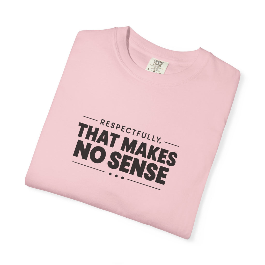Respectfully, That Makes No Sense Garment-Dyed Graphic T-Shirt
