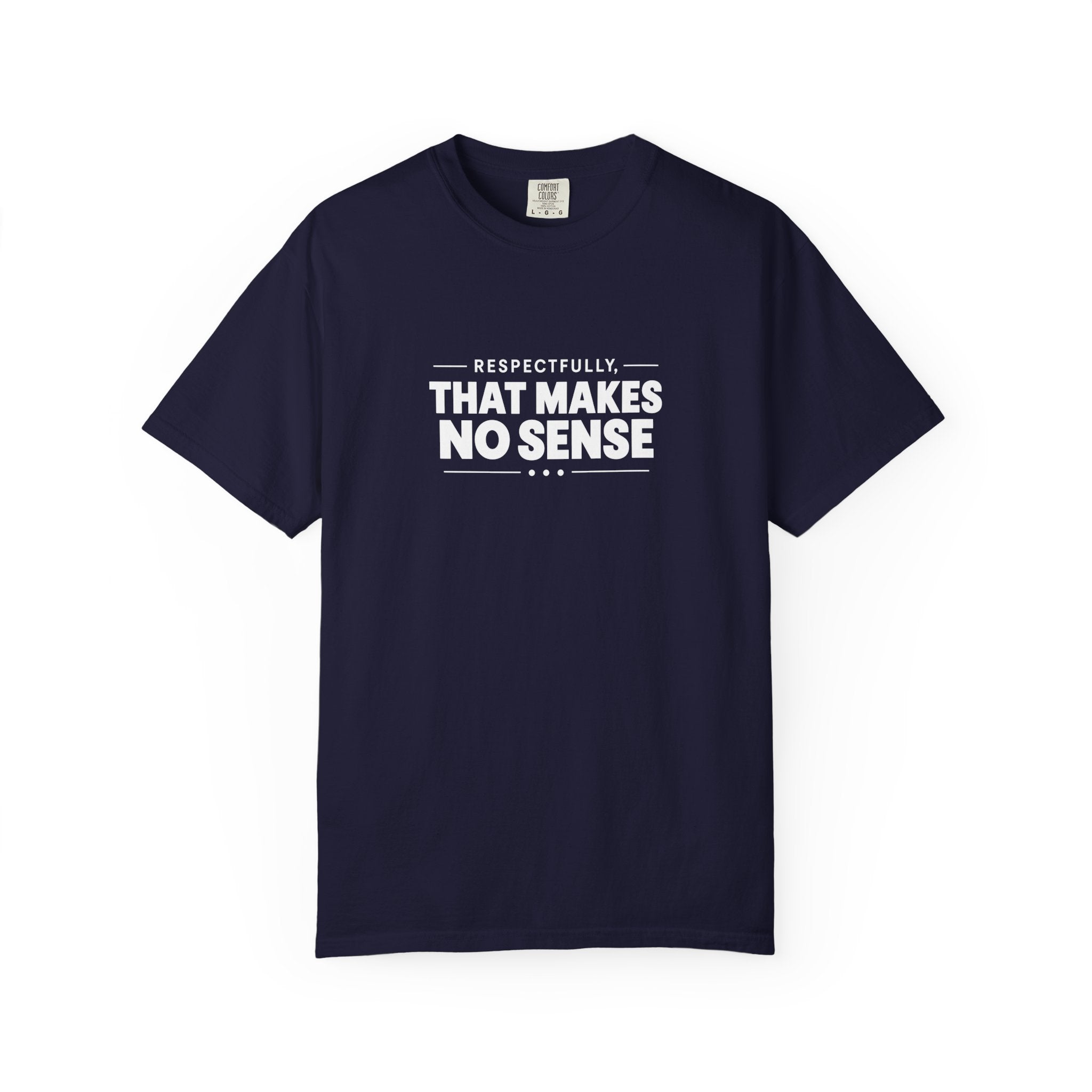 Respectfully, That Makes No Sense Garment-Dyed Graphic T-Shirt