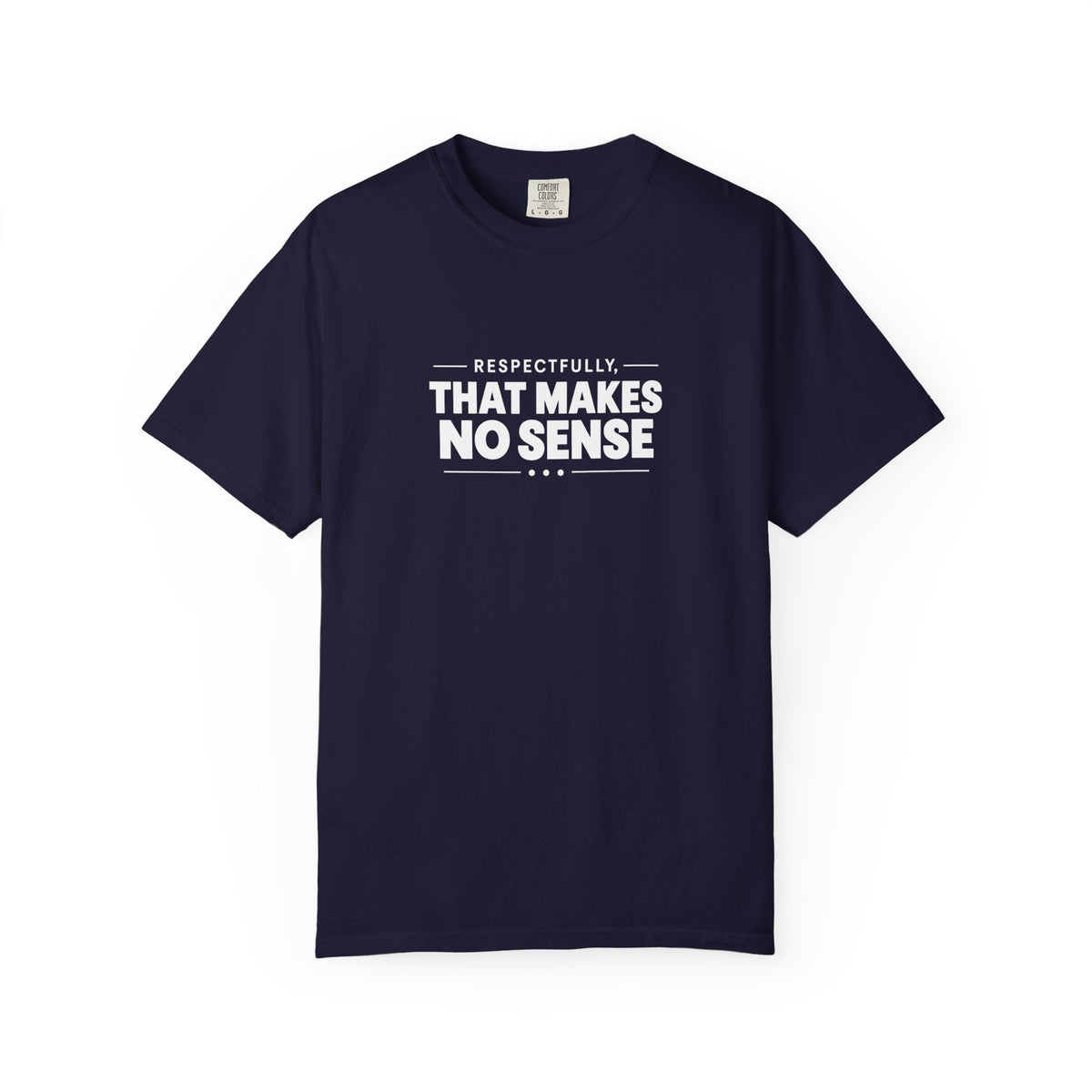 Respectfully, That Makes No Sense Garment-Dyed Graphic T-Shirt