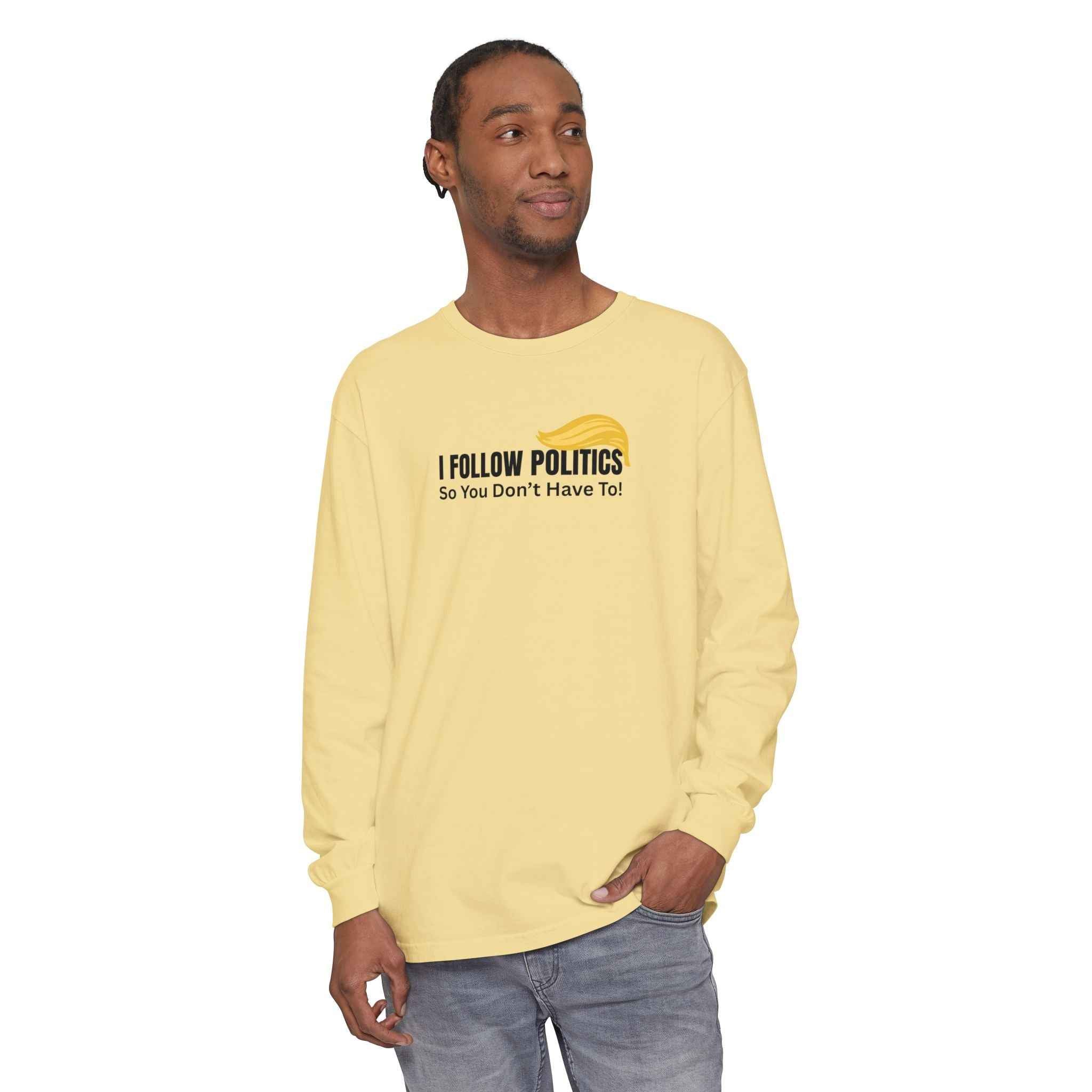 “I Follow Politics So You Don’t Have To.” Long Sleeve Tee
