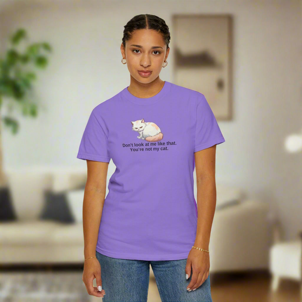Don’t Look at Me Like That, You’re Not My Cat Unisex Garment-Dyed T-Shirt Printify