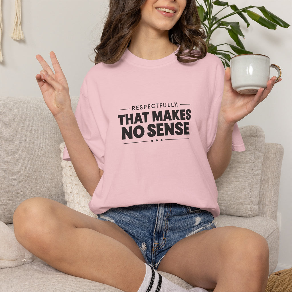 Respectfully, That Makes No Sense Garment-Dyed Graphic T-Shirt