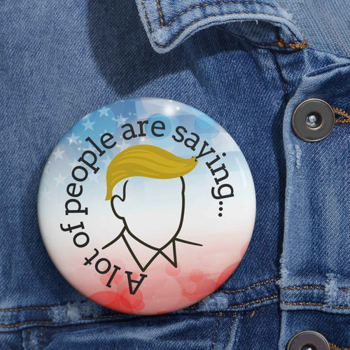 A Lot of People Are Saying Pin Button – Political Parody