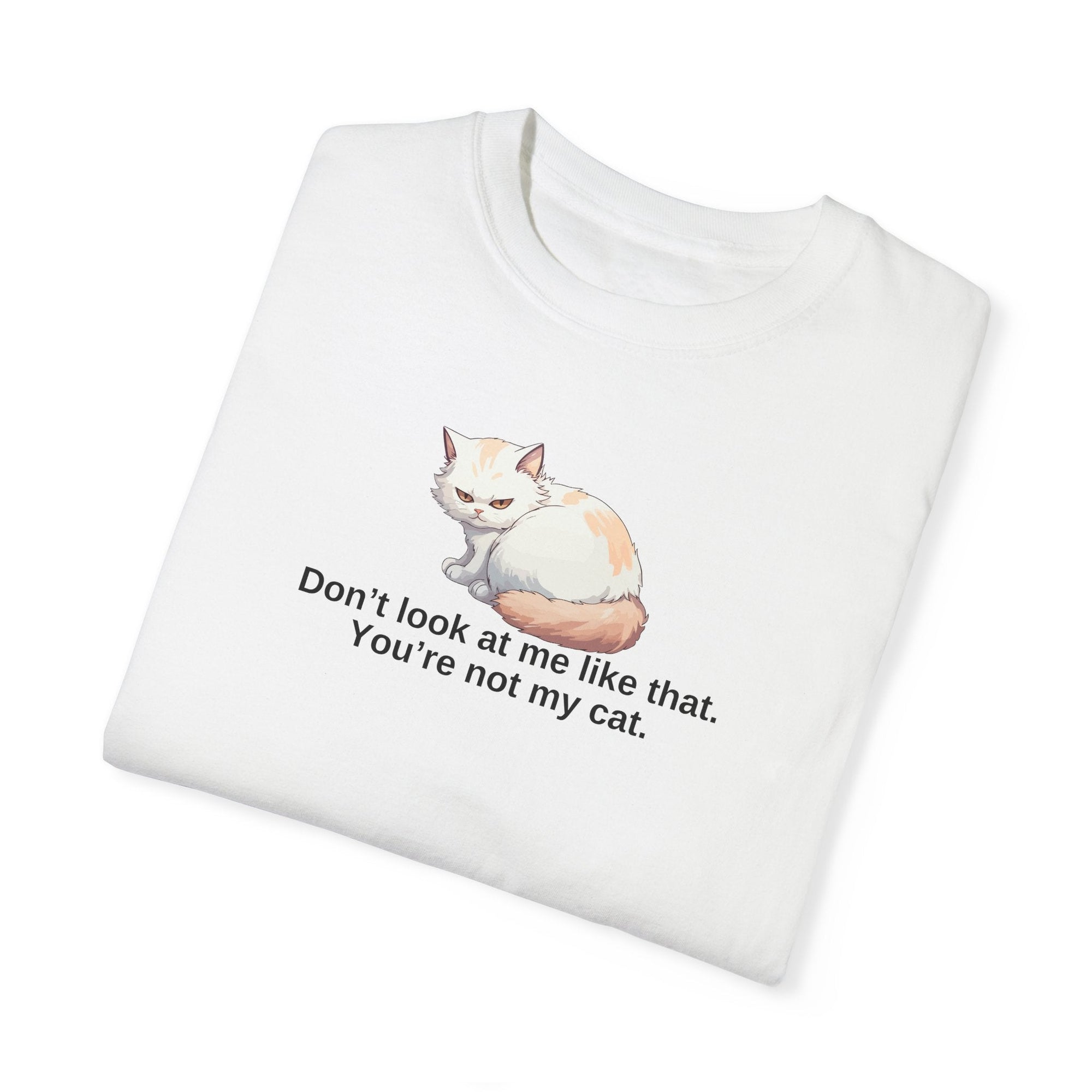 Don’t Look at Me Like That, You’re Not My Cat Unisex Garment-Dyed T-Shirt Printify