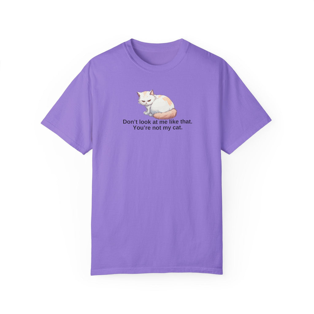 Don’t Look at Me Like That, You’re Not My Cat Unisex Garment-Dyed T-Shirt Printify