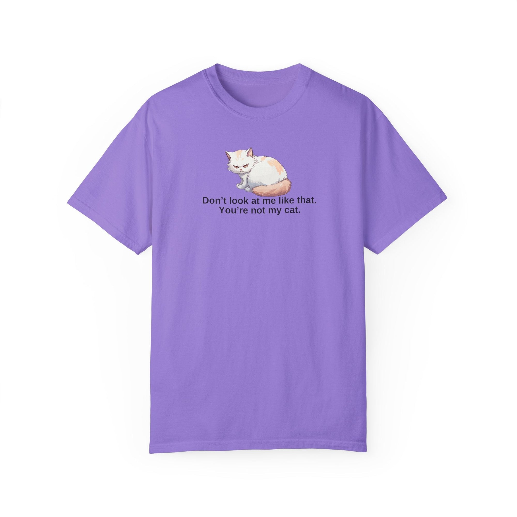 Don’t Look at Me Like That, You’re Not My Cat Unisex Garment-Dyed T-Shirt Printify