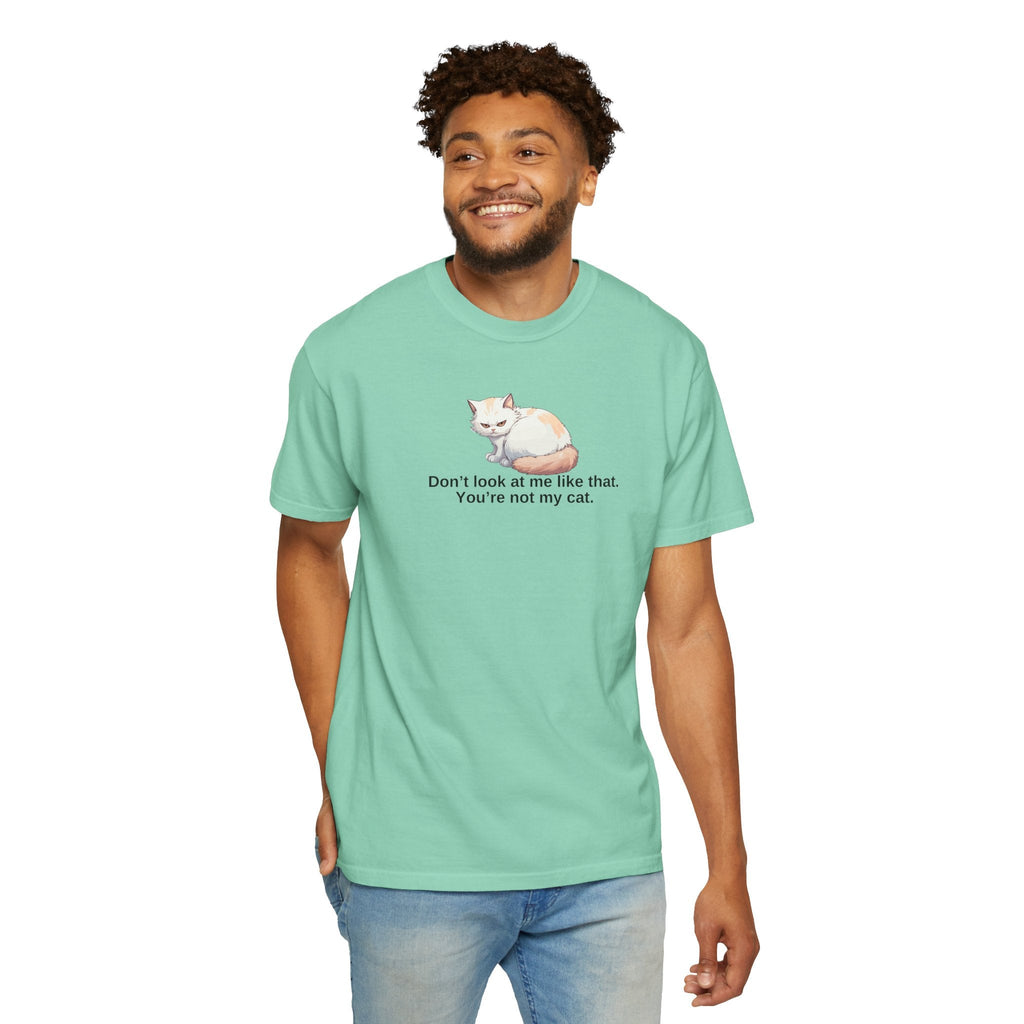 Don’t Look at Me Like That, You’re Not My Cat Unisex Garment-Dyed T-Shirt Printify