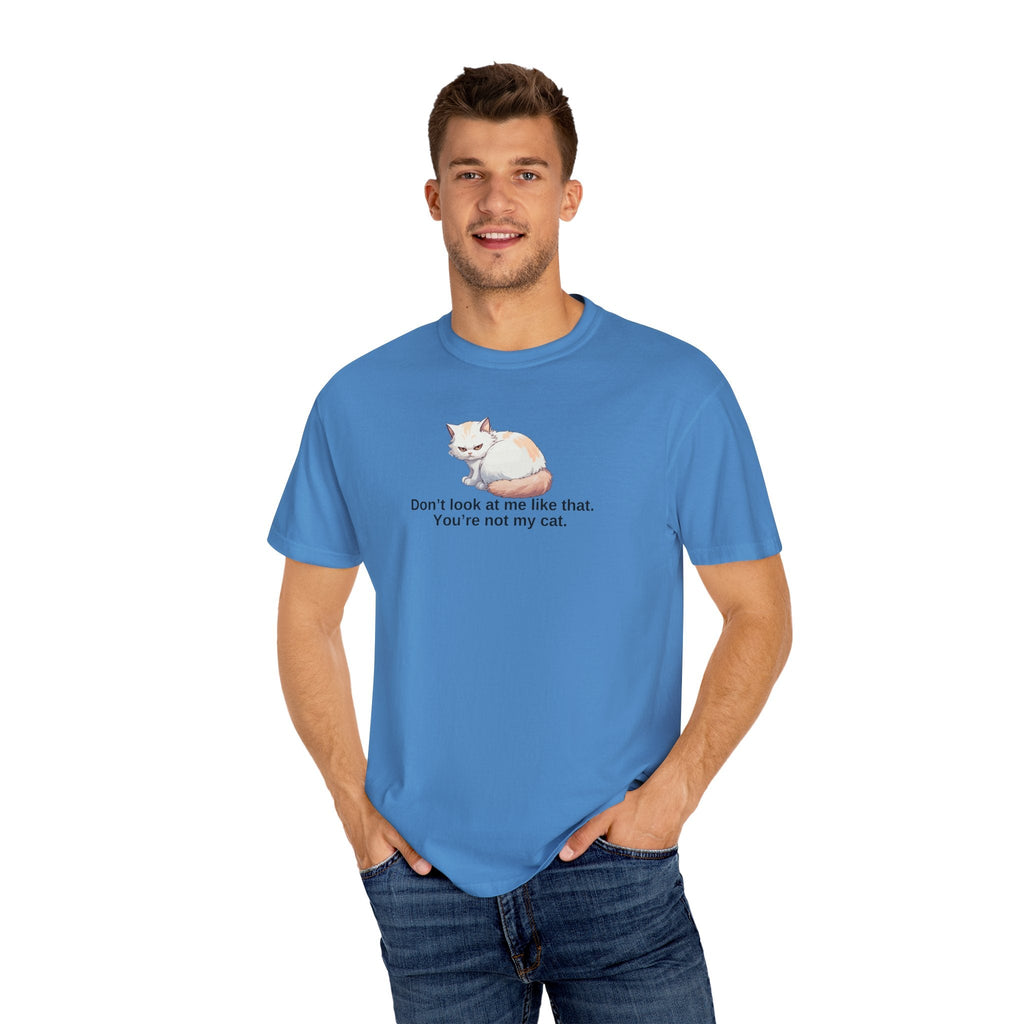 Don’t Look at Me Like That, You’re Not My Cat Unisex Garment-Dyed T-Shirt Printify