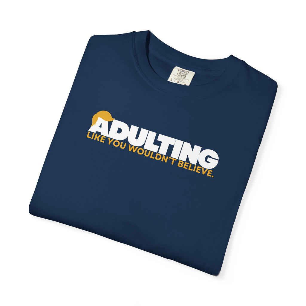 Adulting, Like You Wouldn’t Believe – Garment-Dyed Unisex T-Shirt