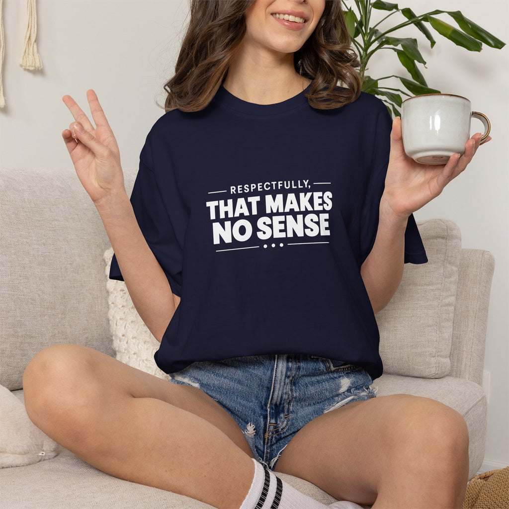 Respectfully, That Makes No Sense Garment-Dyed Graphic T-Shirt