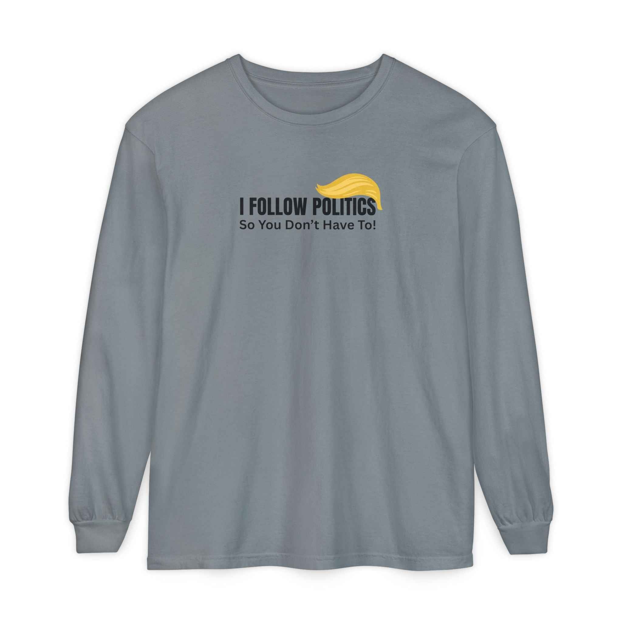 “I Follow Politics So You Don’t Have To.” Long Sleeve Tee