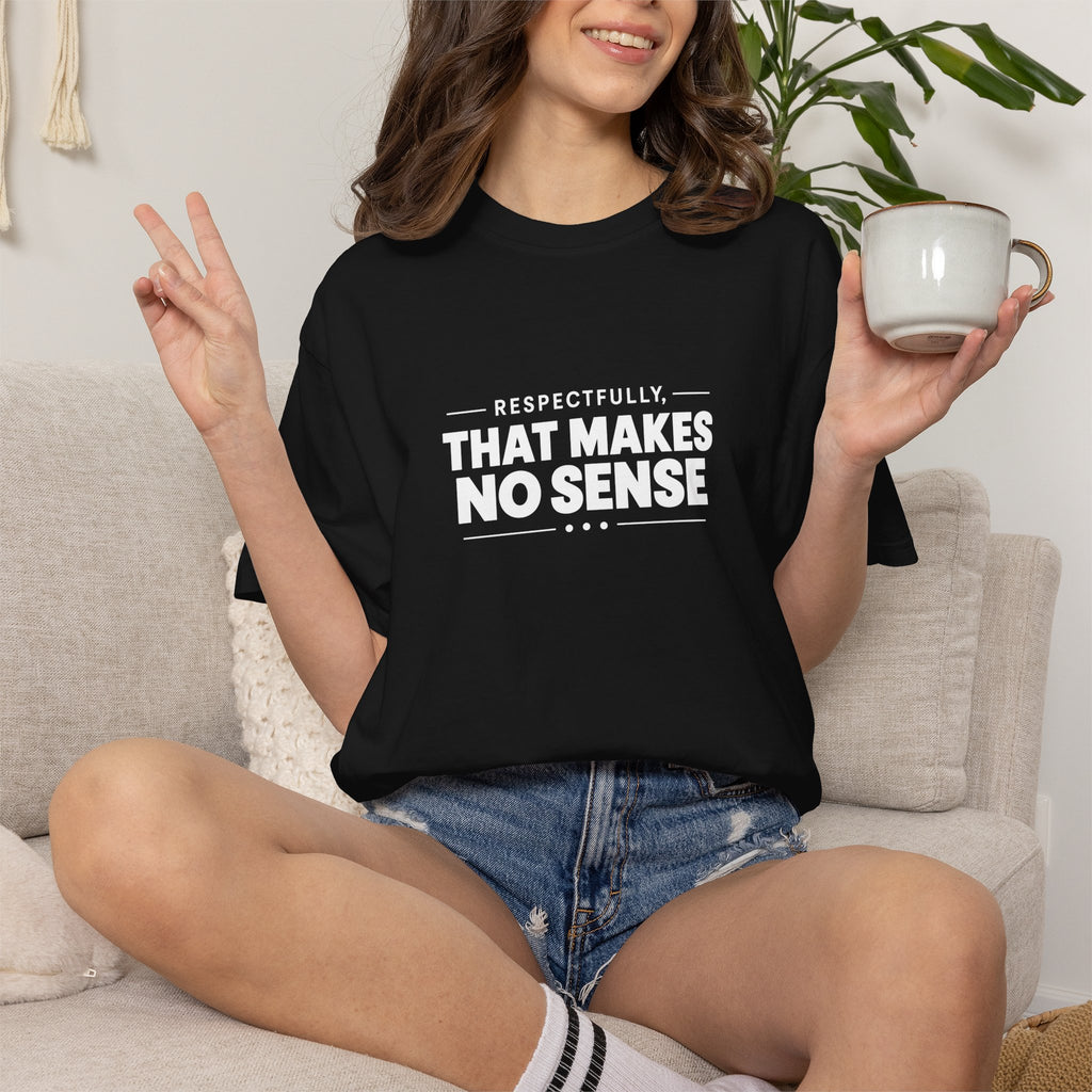 Respectfully, That Makes No Sense Garment-Dyed Graphic T-Shirt