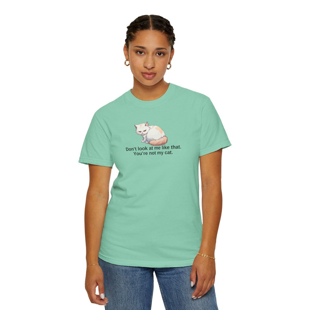 Don’t Look at Me Like That, You’re Not My Cat Unisex Garment-Dyed T-Shirt Printify