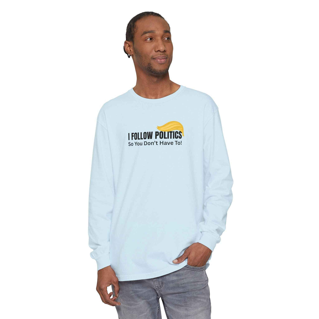 “I Follow Politics So You Don’t Have To.” Long Sleeve Tee