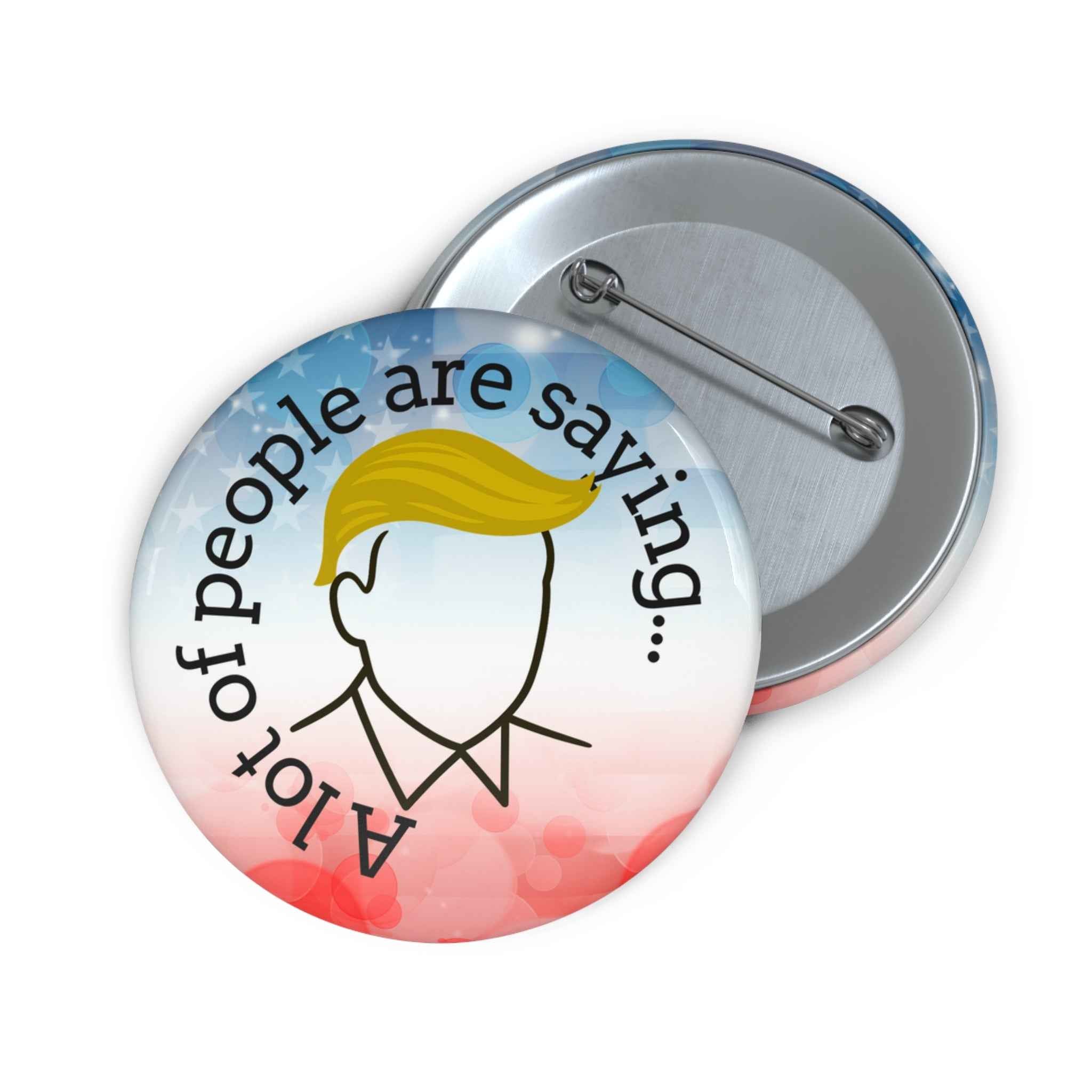 A Lot of People Are Saying Pin Button – Political Parody