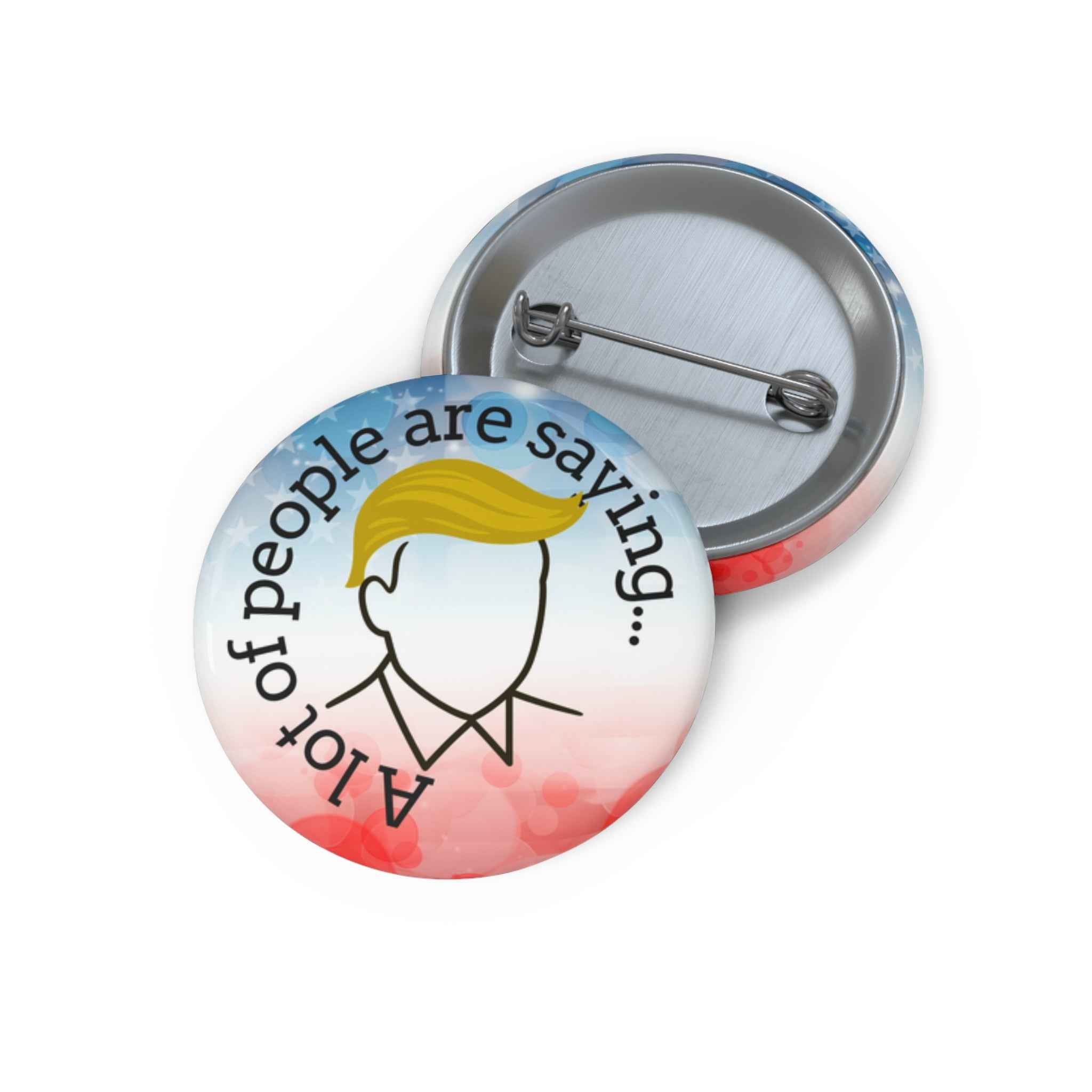 A Lot of People Are Saying Pin Button – Political Parody