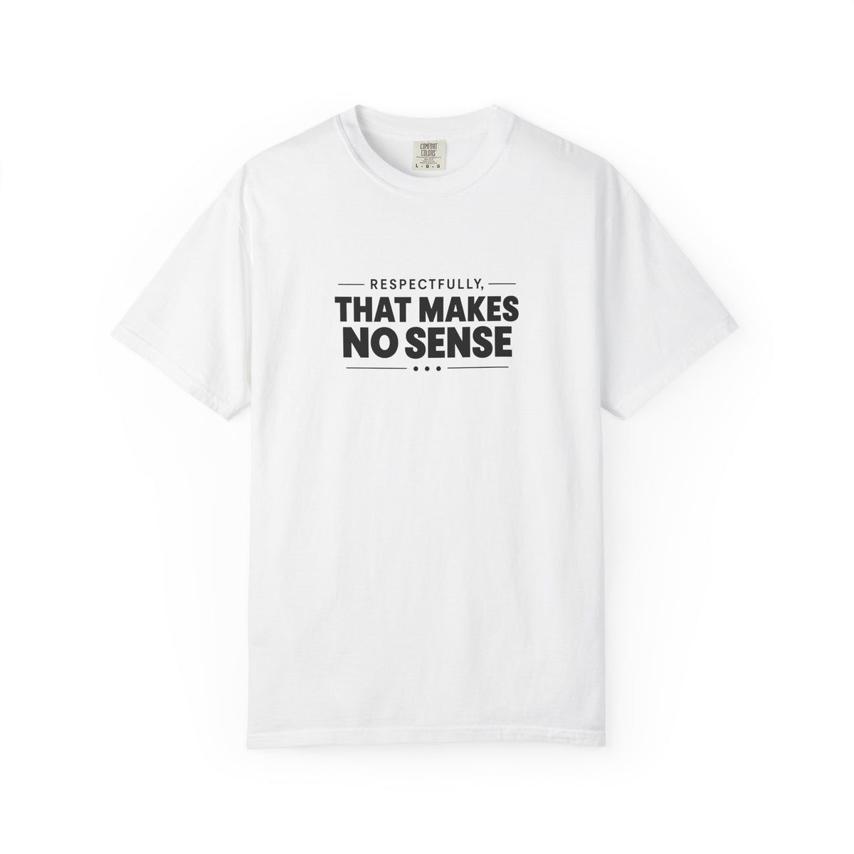 Respectfully, That Makes No Sense Garment-Dyed Graphic T-Shirt