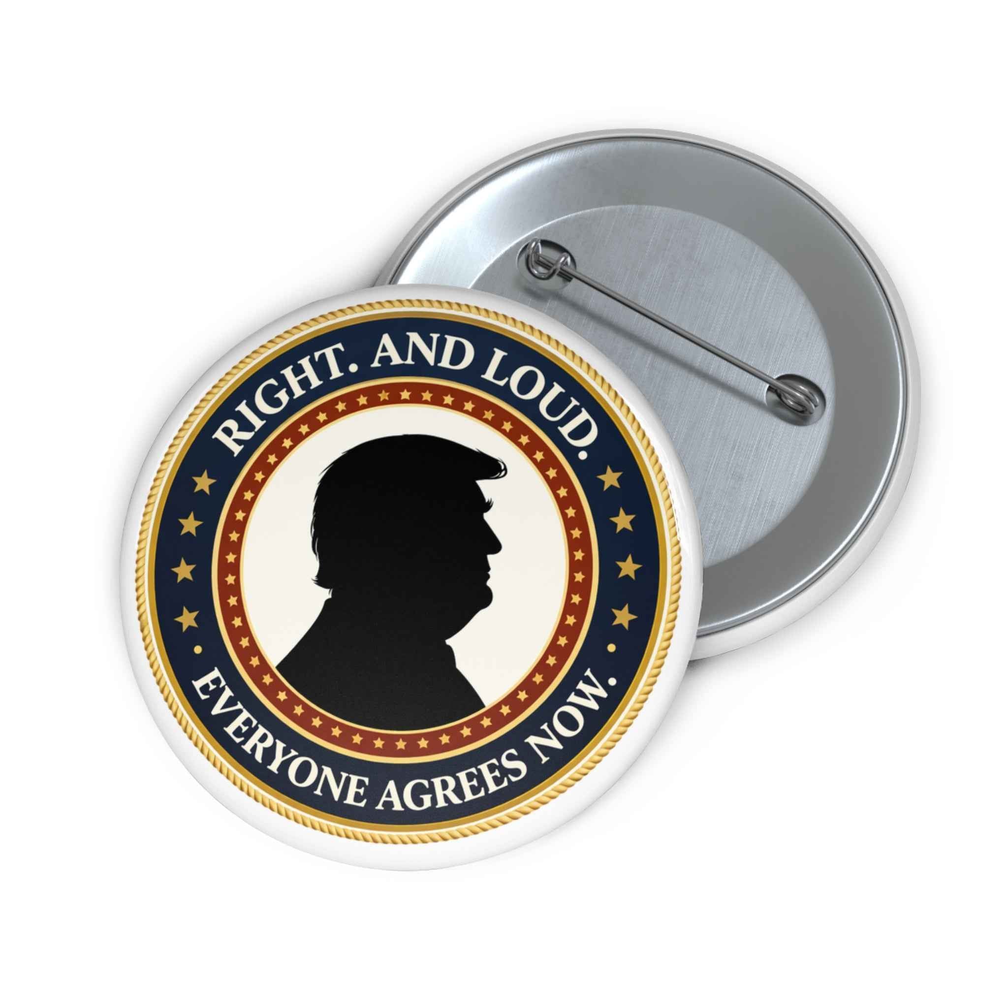 Right. And Loud. Everyone Agrees Now. – Political Parody Pinback Button