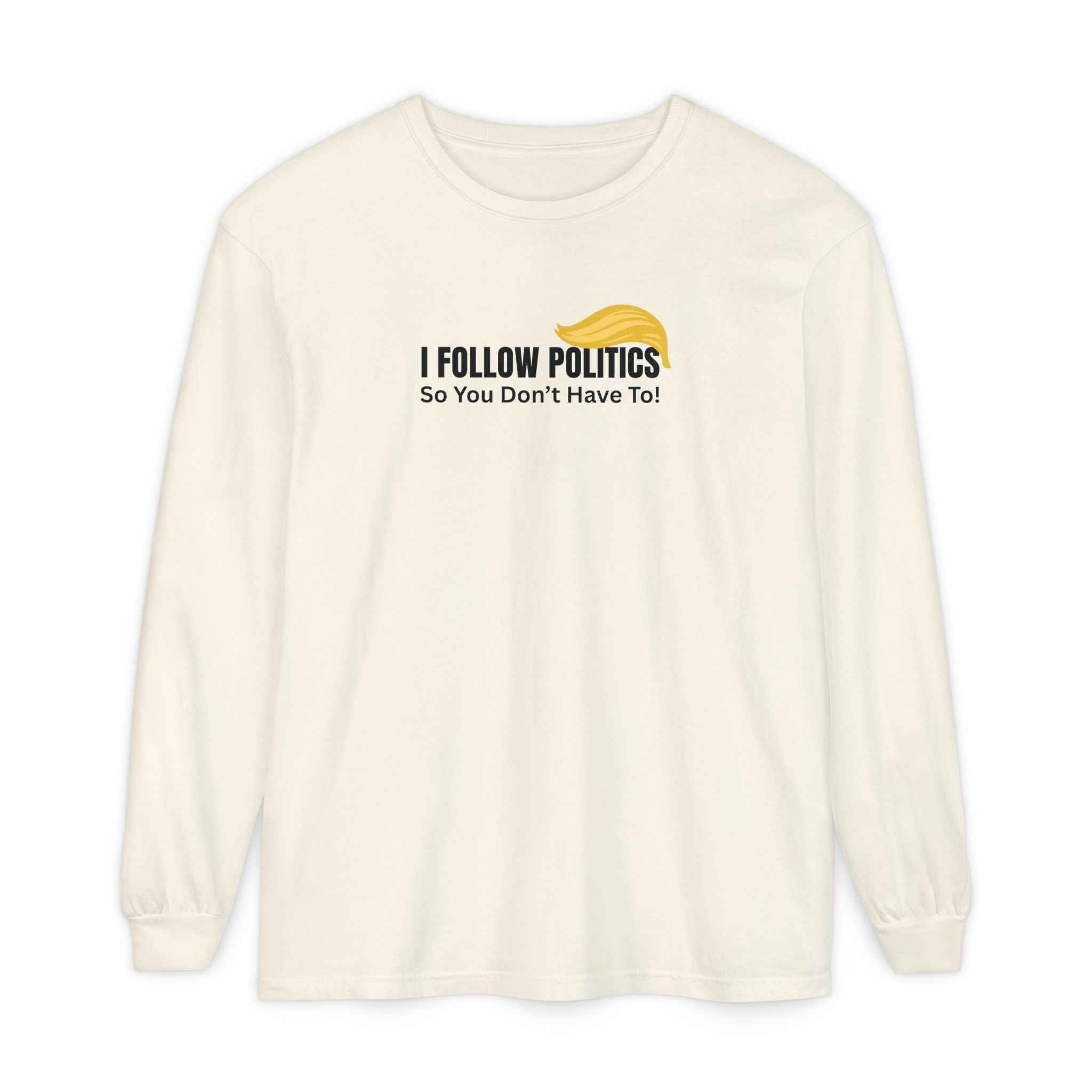 “I Follow Politics So You Don’t Have To.” Long Sleeve Tee