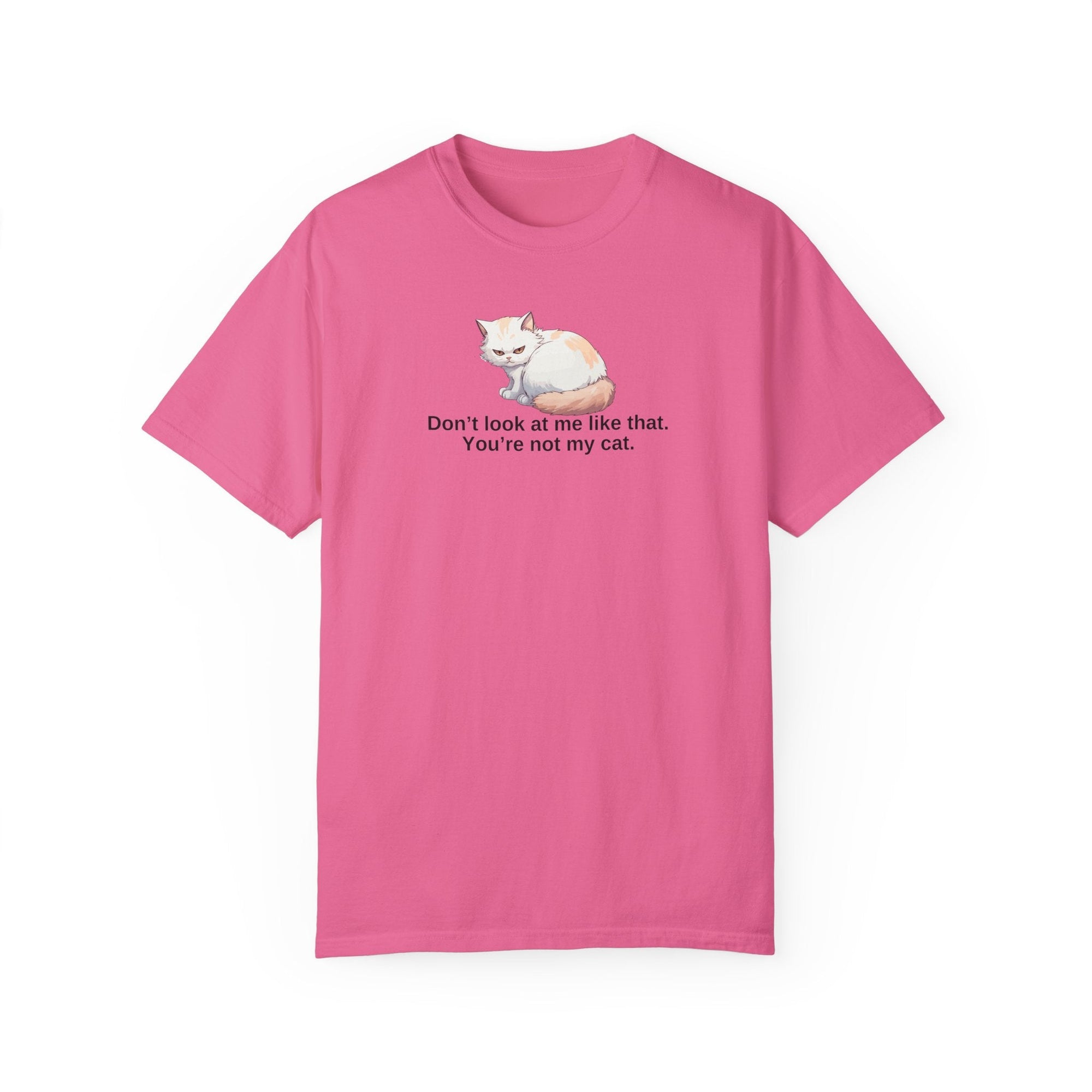Don’t Look at Me Like That, You’re Not My Cat Unisex Garment-Dyed T-Shirt Printify