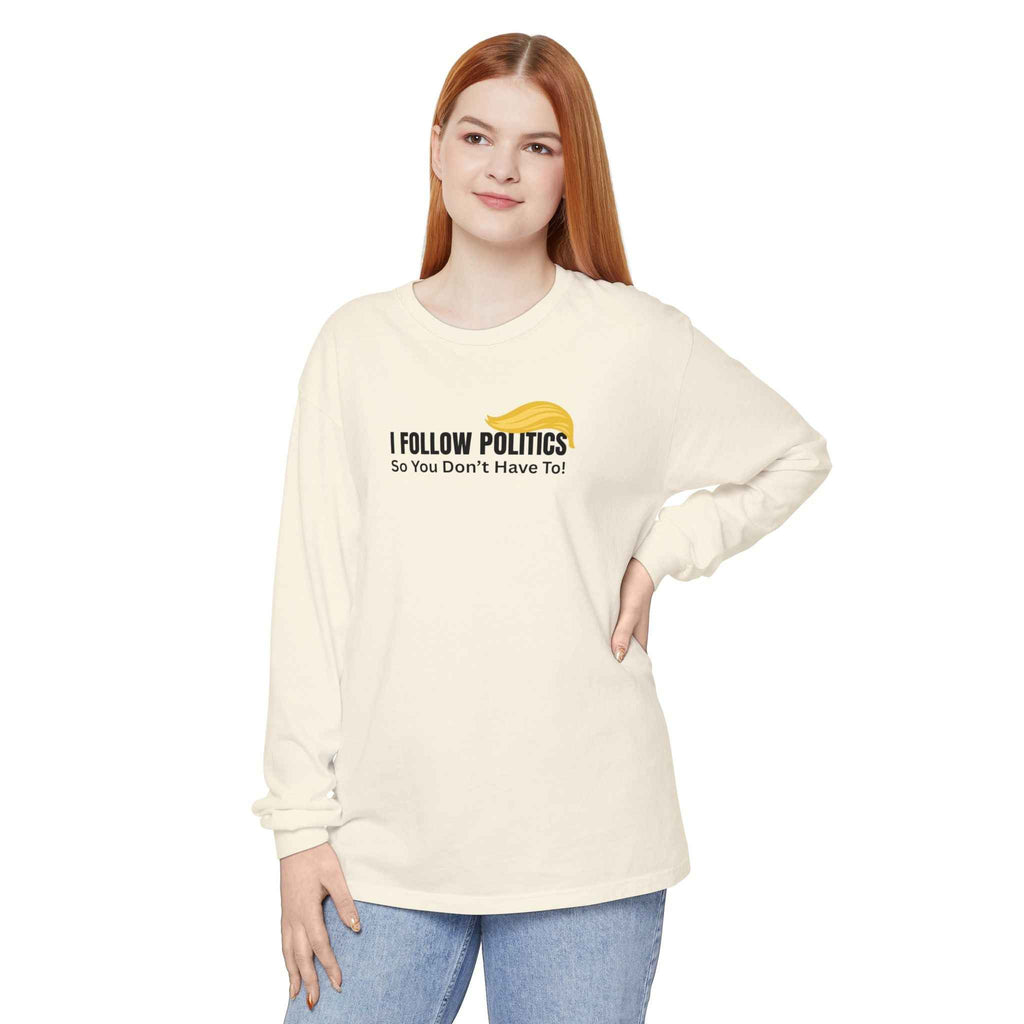 “I Follow Politics So You Don’t Have To.” Long Sleeve Tee