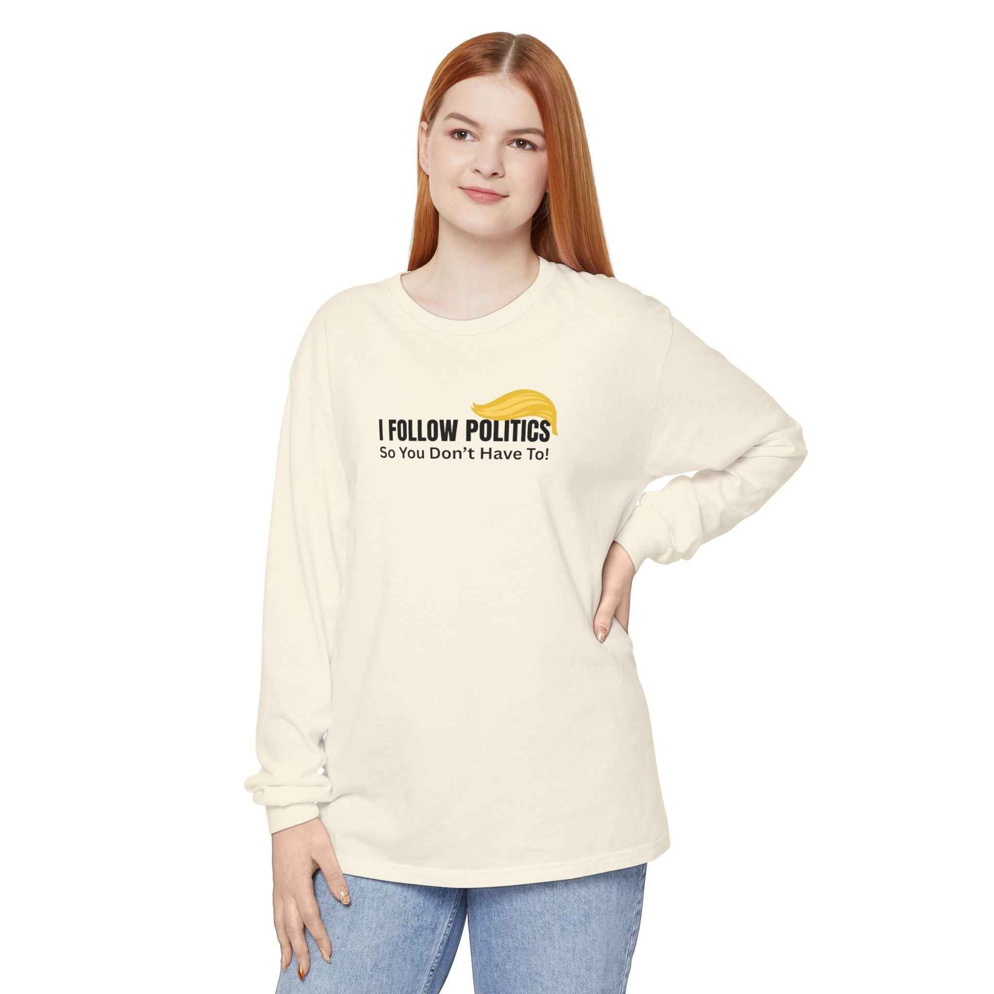 “I Follow Politics So You Don’t Have To.” Long Sleeve Tee