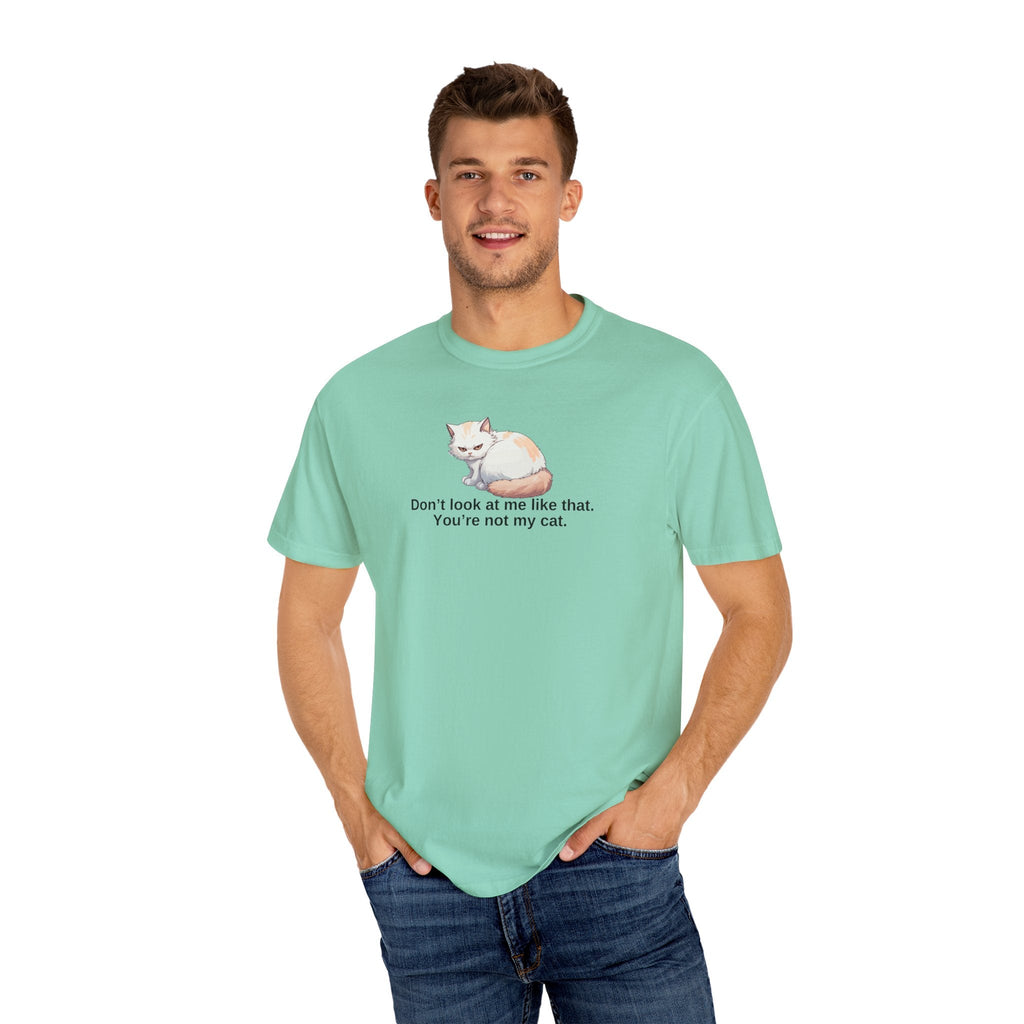 Don’t Look at Me Like That, You’re Not My Cat Unisex Garment-Dyed T-Shirt Printify