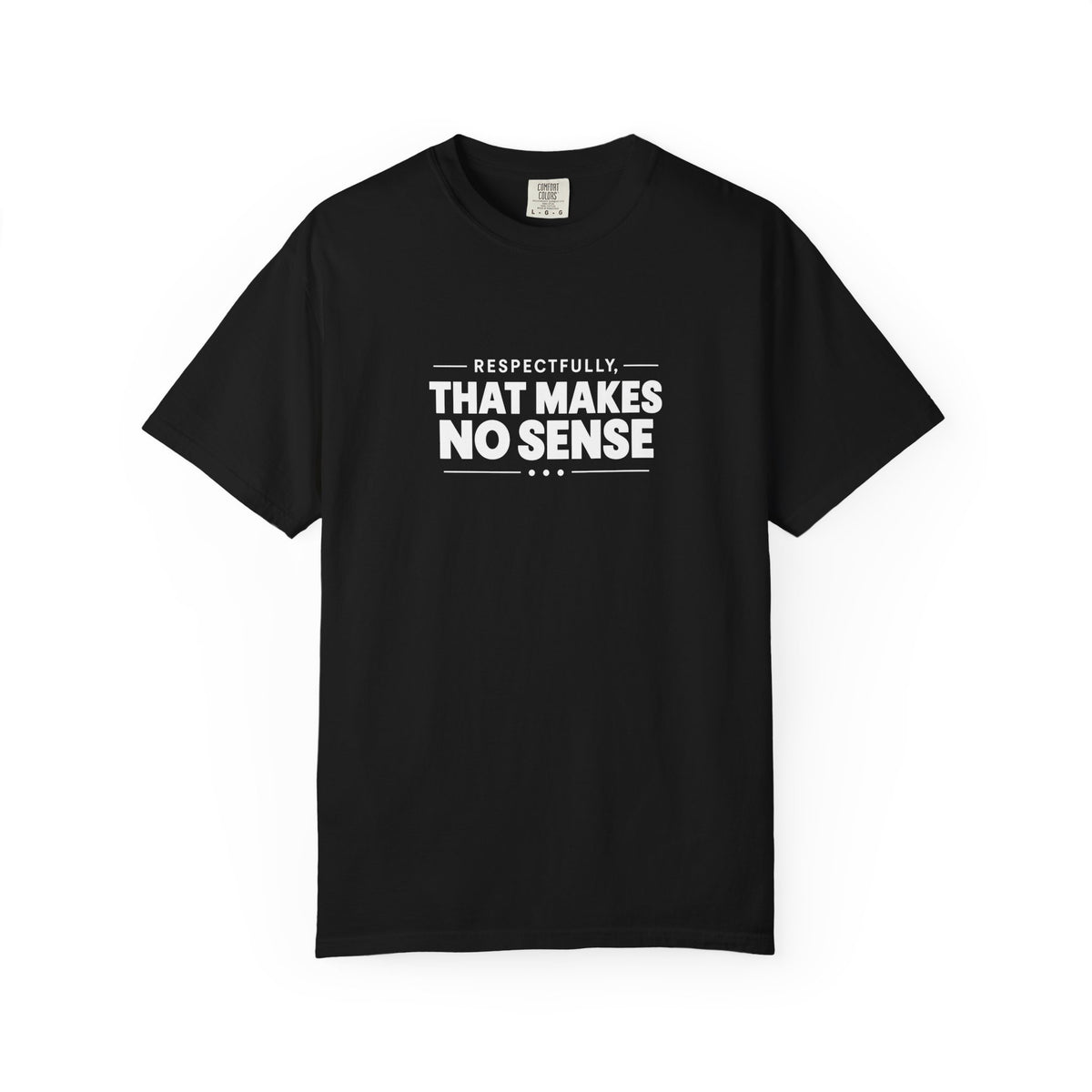 Respectfully, That Makes No Sense Garment-Dyed Graphic T-Shirt