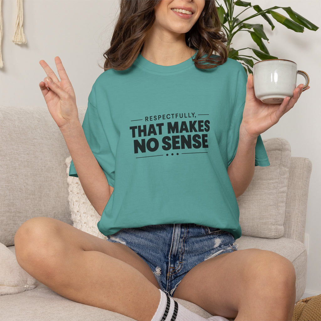 Respectfully, That Makes No Sense Garment-Dyed Graphic T-Shirt