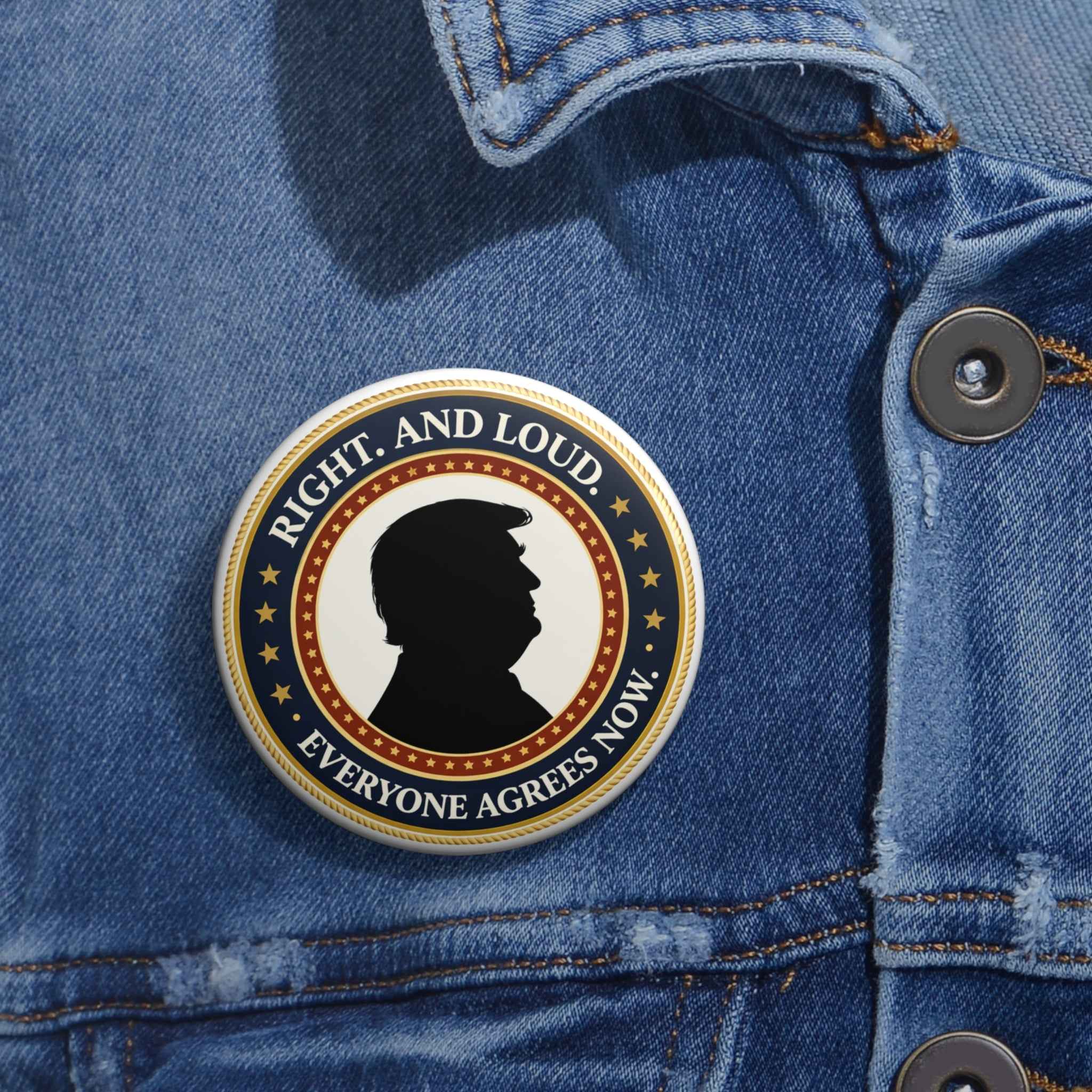 Right. And Loud. Everyone Agrees Now. – Political Parody Pinback Button