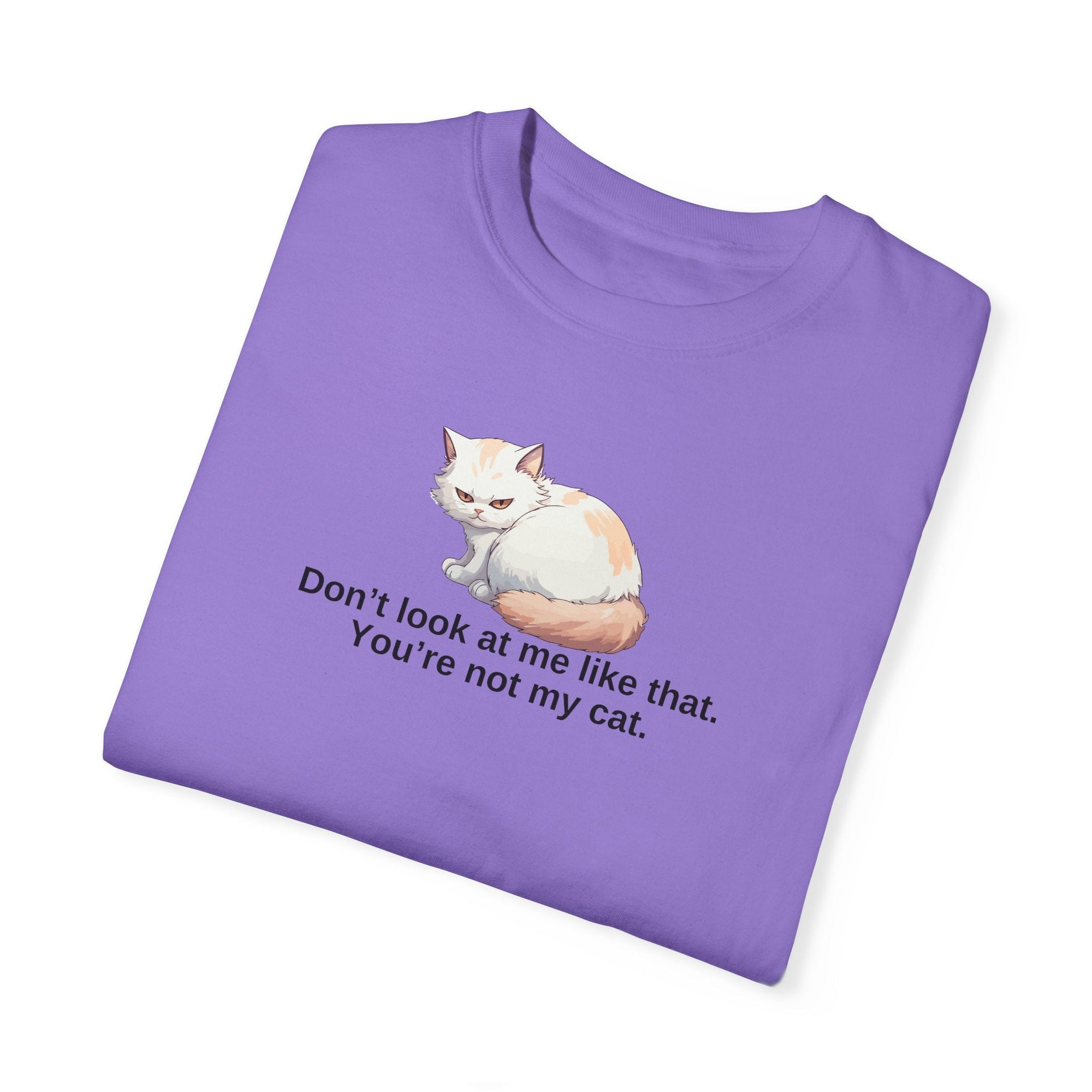 Don’t Look at Me Like That, You’re Not My Cat Unisex Garment-Dyed T-Shirt Printify