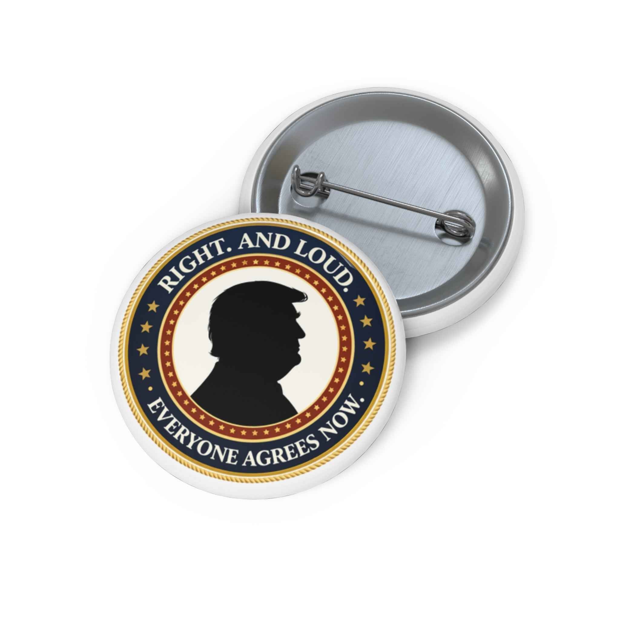 Right. And Loud. Everyone Agrees Now. – Political Parody Pinback Button