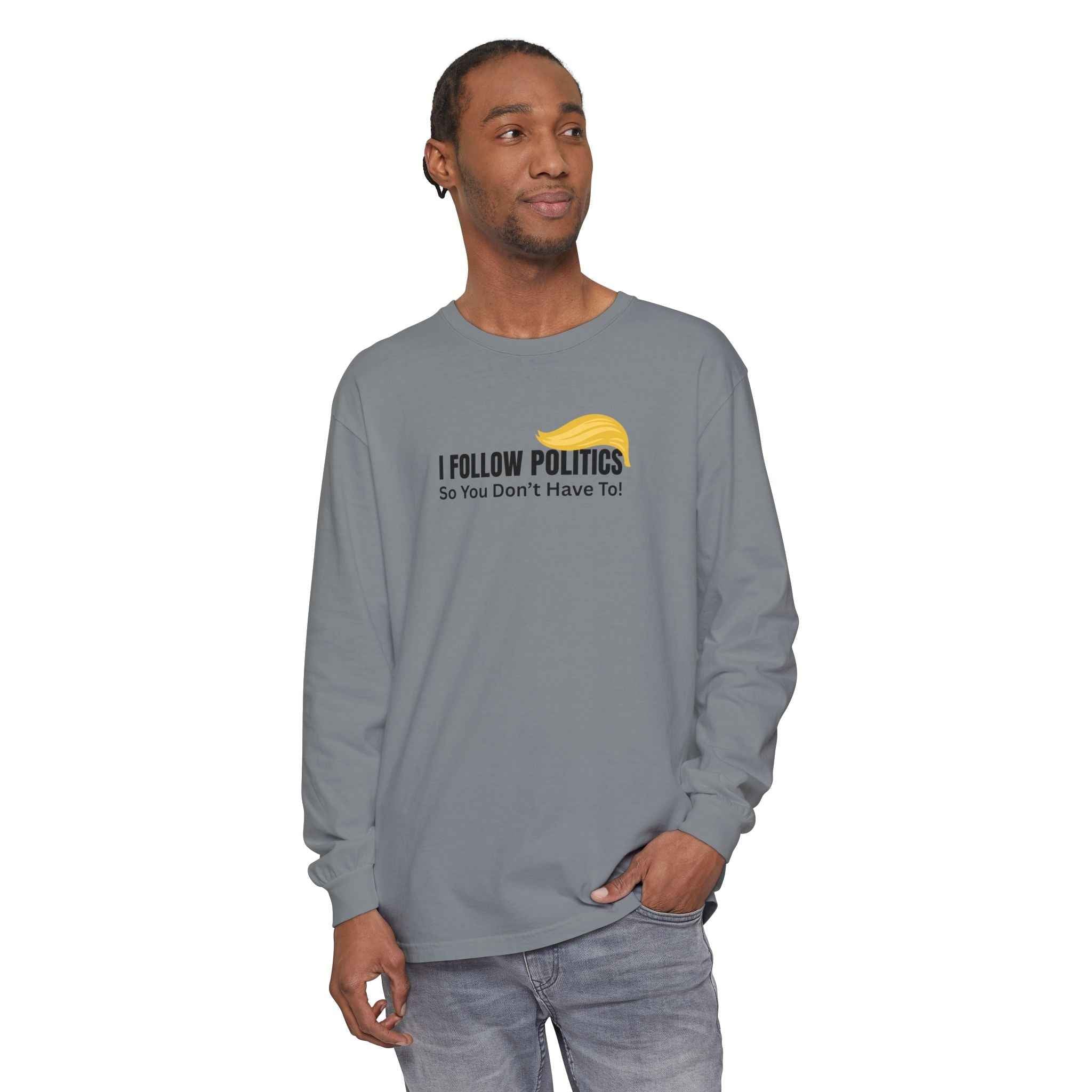 “I Follow Politics So You Don’t Have To.” Long Sleeve Tee