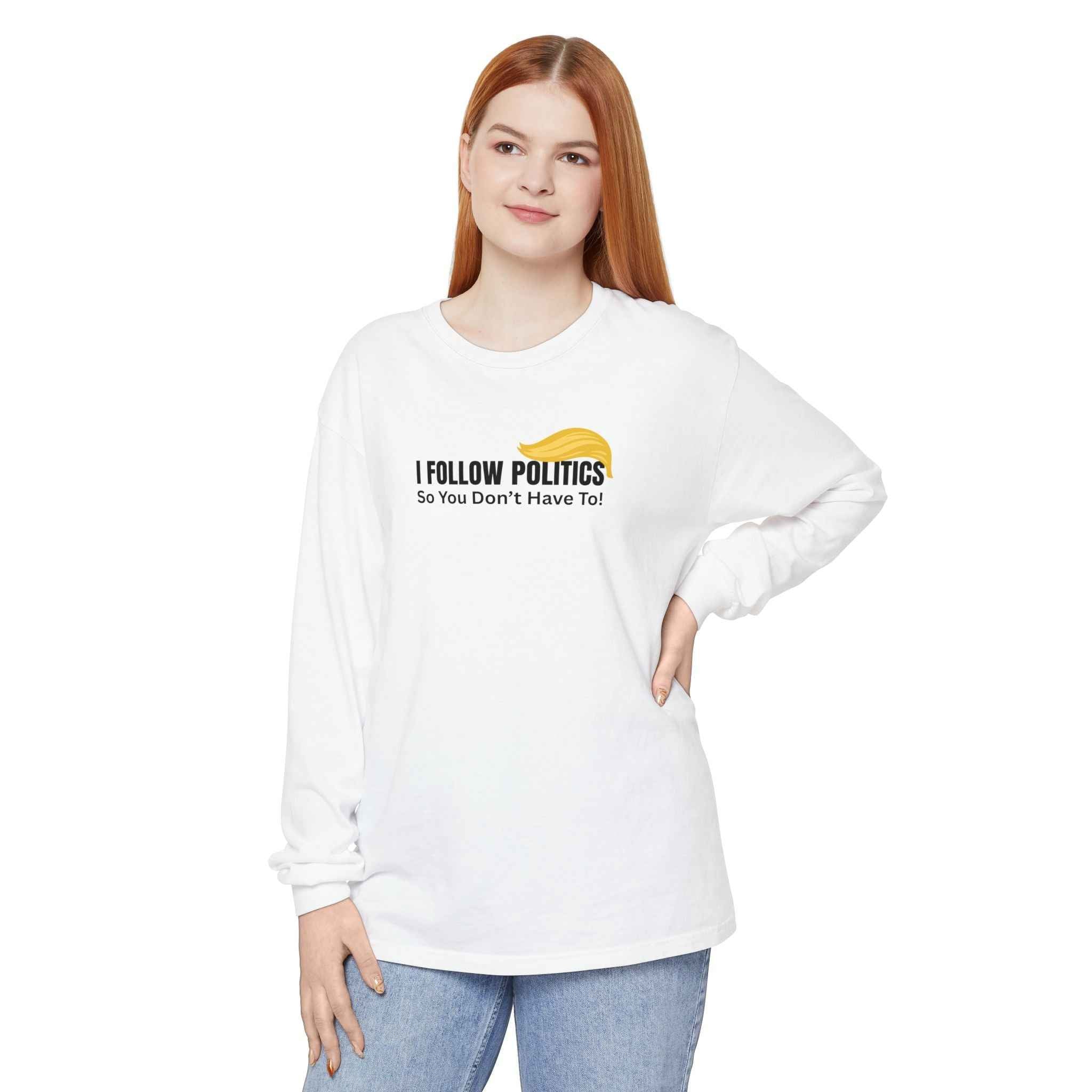 “I Follow Politics So You Don’t Have To.” Long Sleeve Tee