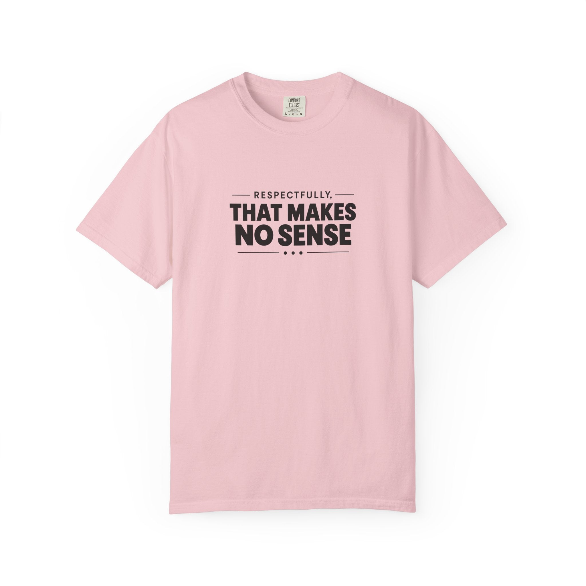 Respectfully, That Makes No Sense Garment-Dyed Graphic T-Shirt