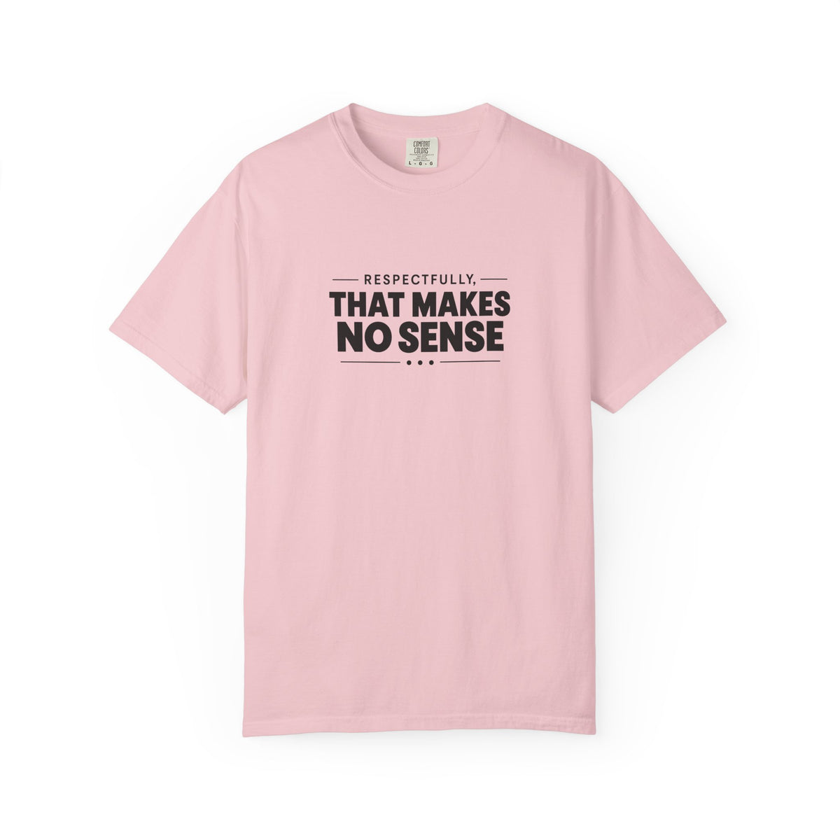 Respectfully, That Makes No Sense Garment-Dyed Graphic T-Shirt