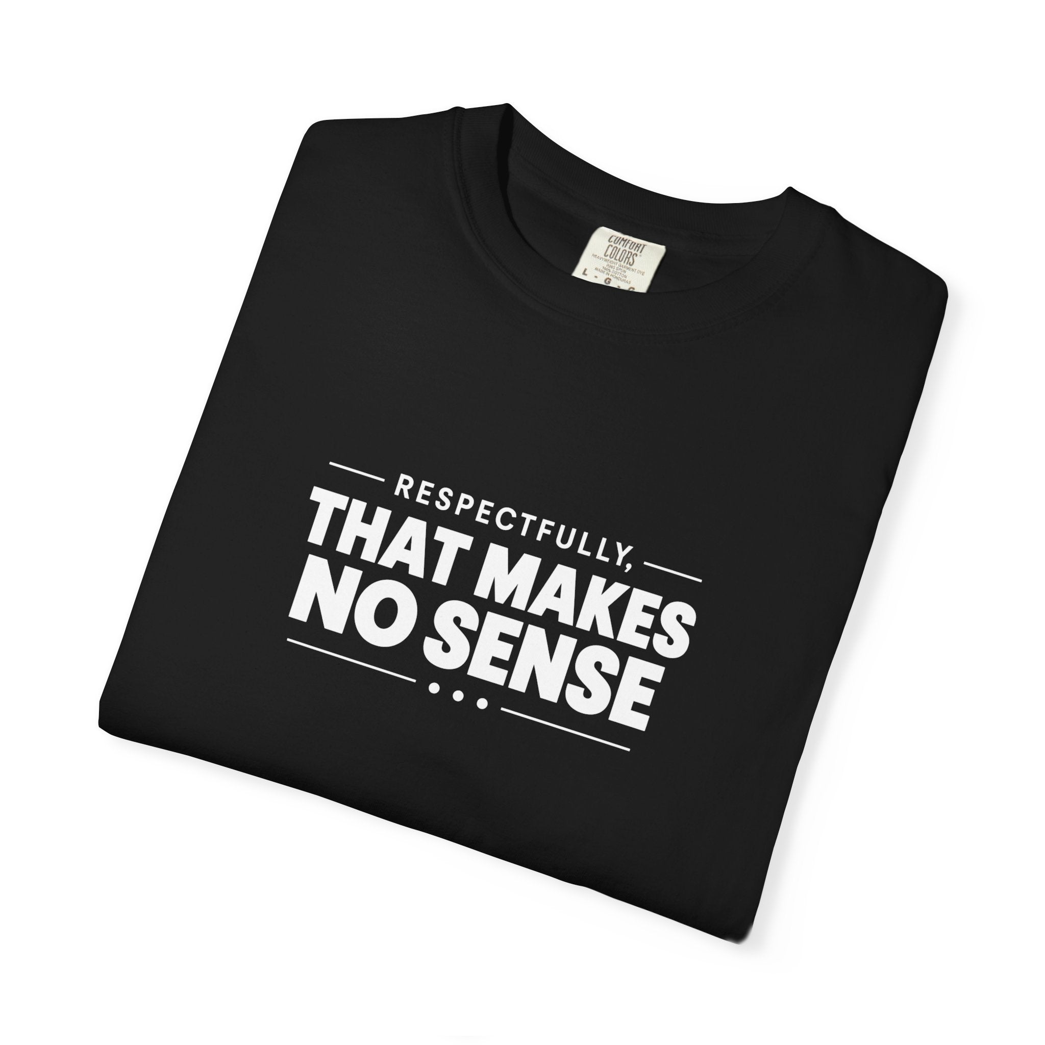 Respectfully, That Makes No Sense Garment-Dyed Graphic T-Shirt