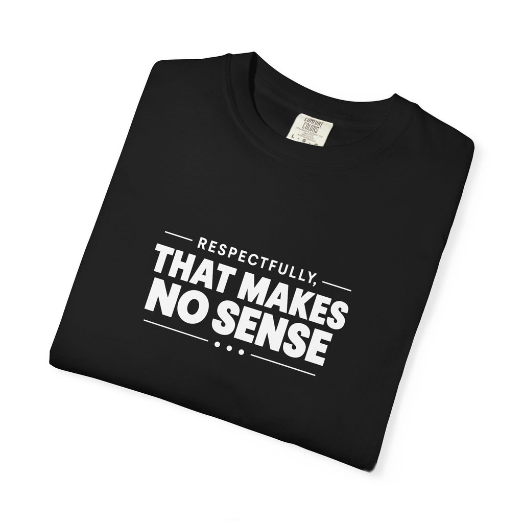 Respectfully, That Makes No Sense Garment-Dyed Graphic T-Shirt