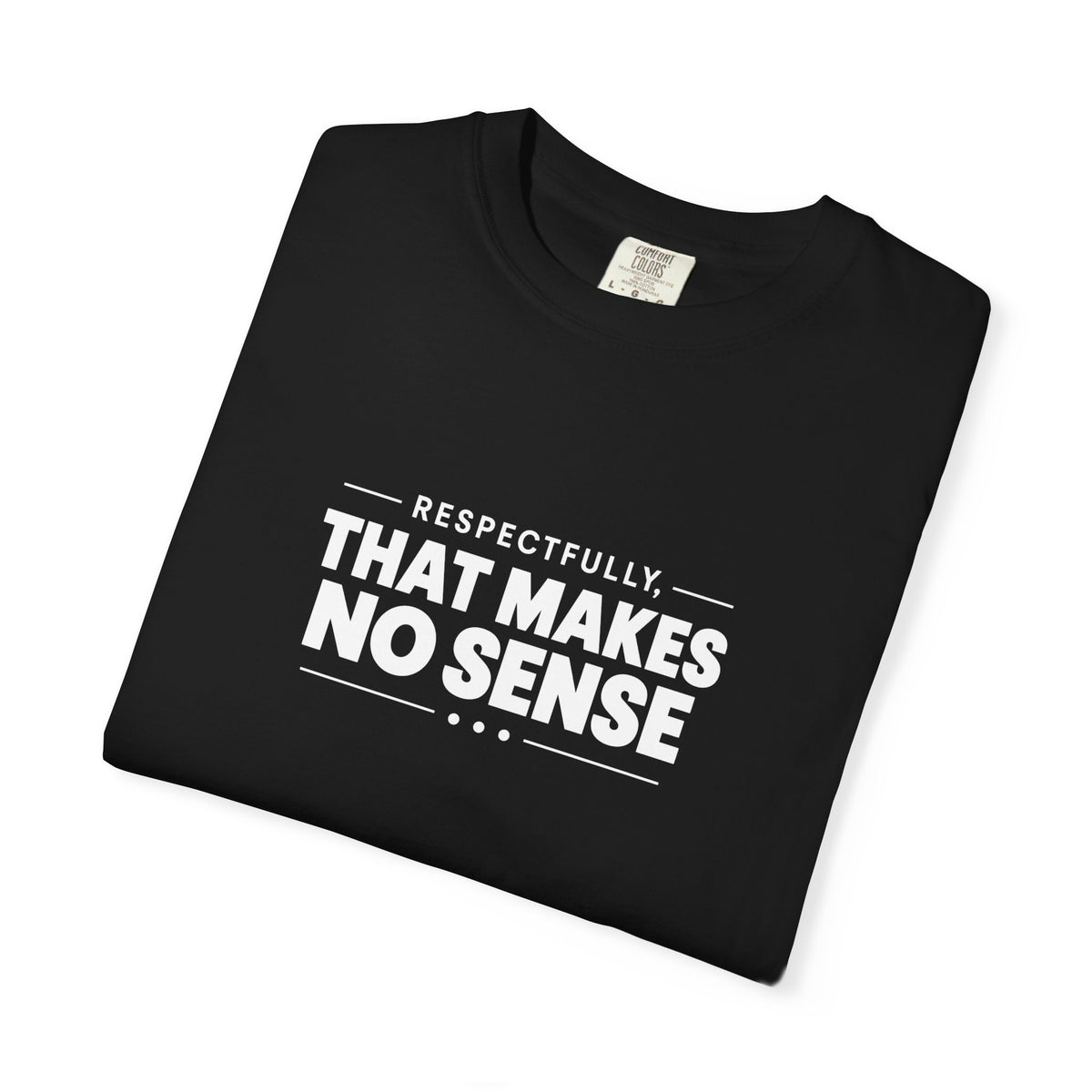 Respectfully, That Makes No Sense Garment-Dyed Graphic T-Shirt
