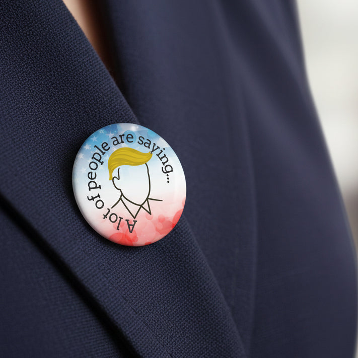 A Lot of People Are Saying Pin Button – Political Parody