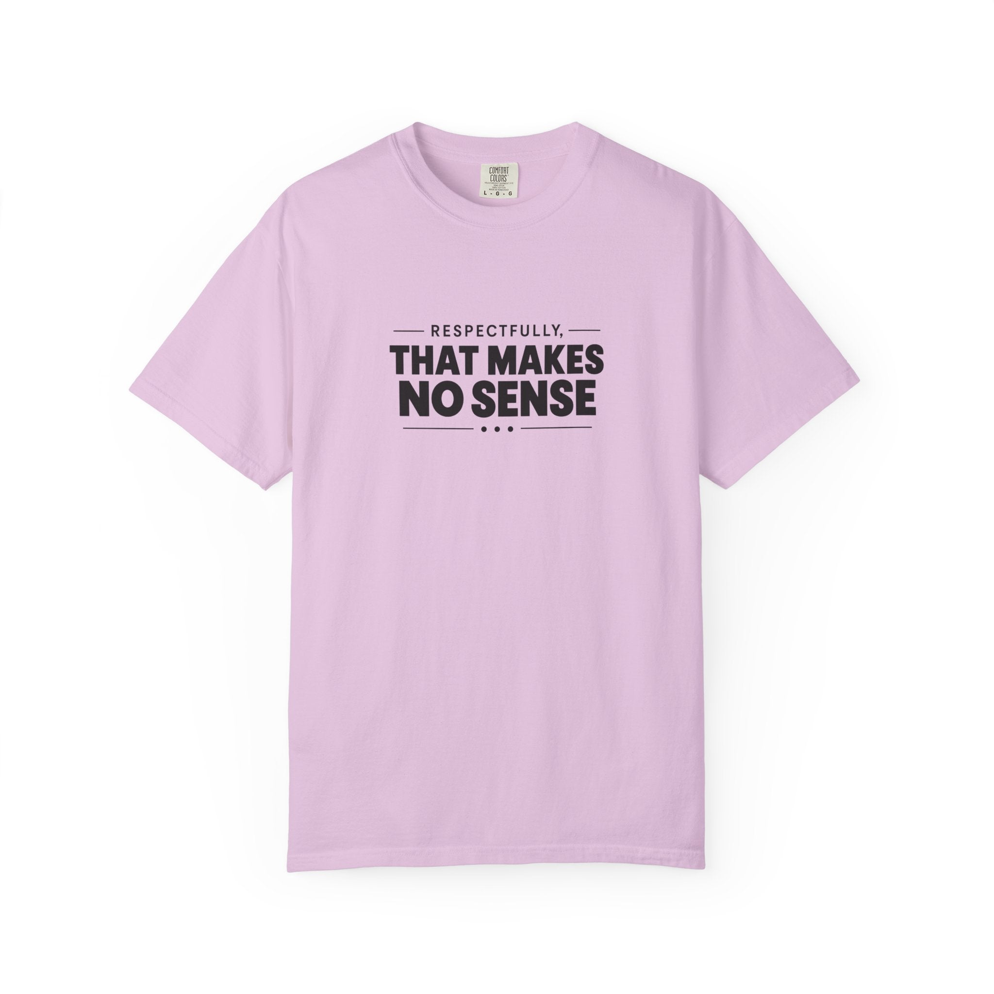 Respectfully, That Makes No Sense Garment-Dyed Graphic T-Shirt
