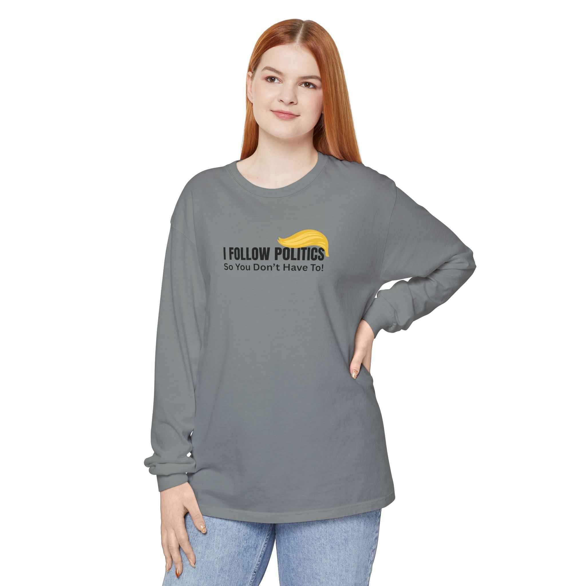 “I Follow Politics So You Don’t Have To.” Long Sleeve Tee