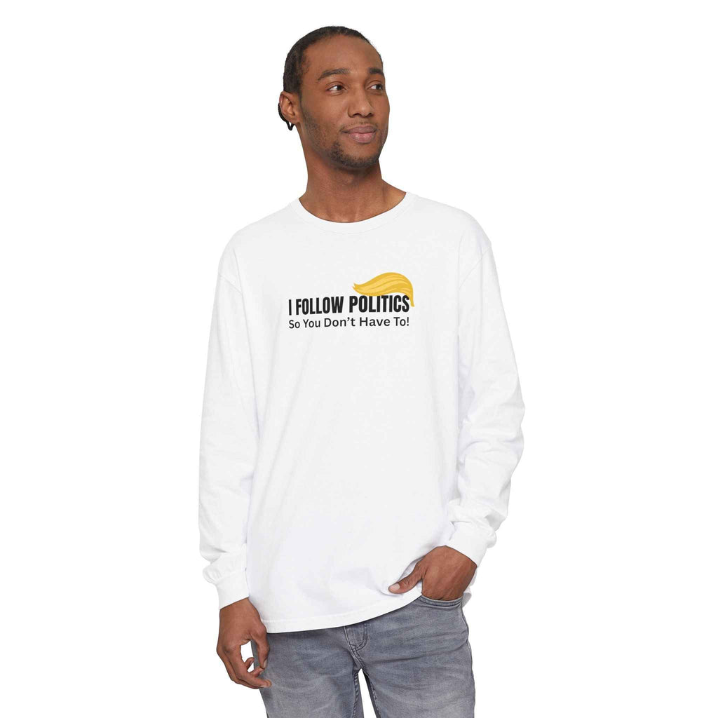 “I Follow Politics So You Don’t Have To.” Long Sleeve Tee